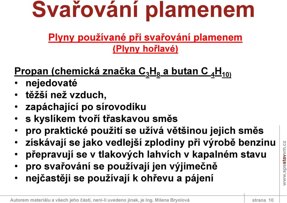 jako vedlejší zplodiny při výrobě benzinu přepravují se v tlakových lahvích v kapalném stavu pro svařování se používají jen