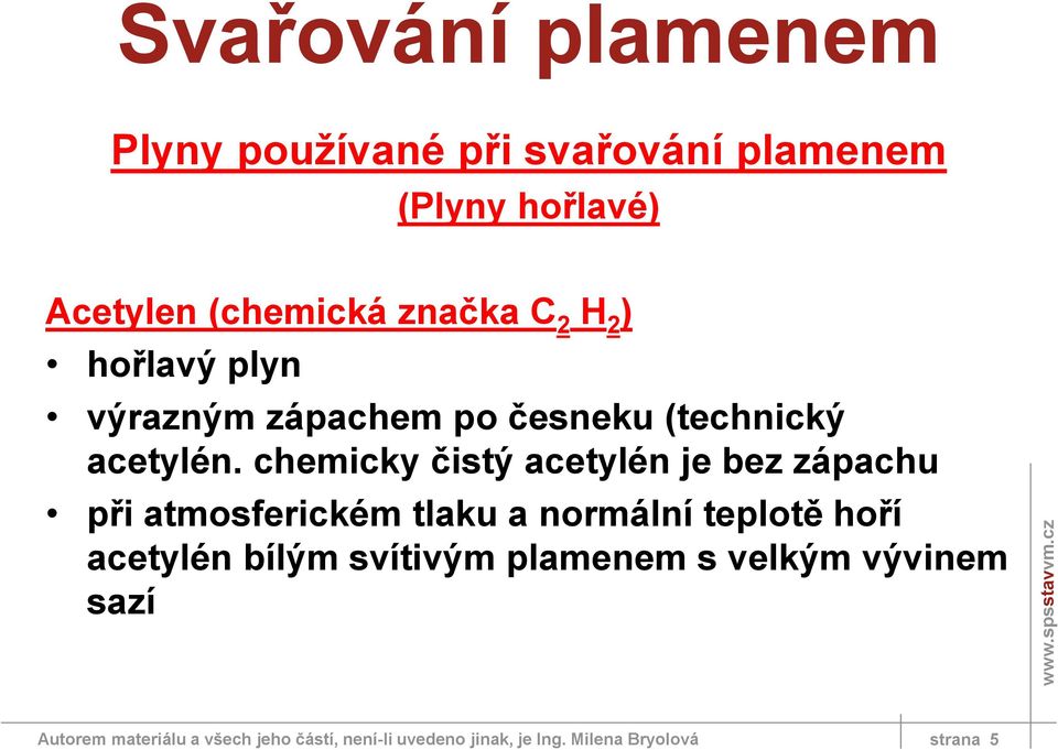 chemicky čistý acetylén je bez zápachu při atmosferickém tlaku a normální teplotě hoří acetylén