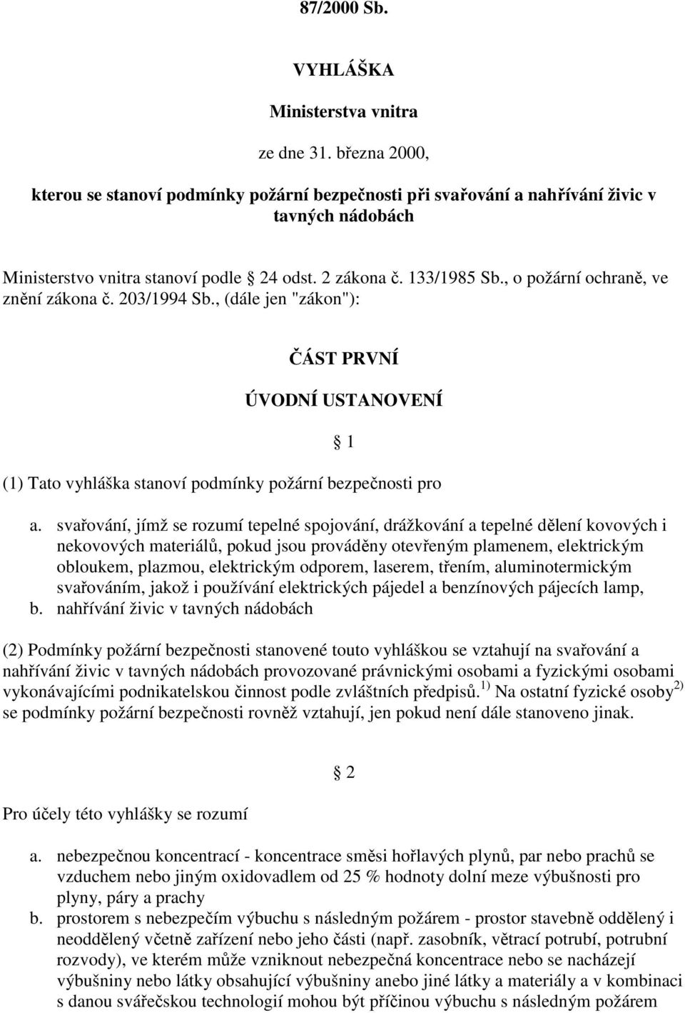 , o požární ochraně, ve znění zákona č. 203/1994 Sb., (dále jen "zákon"): ČÁST PRVNÍ ÚVODNÍ USTANOVENÍ 1 (1) Tato vyhláška stanoví podmínky požární bezpečnosti pro a.