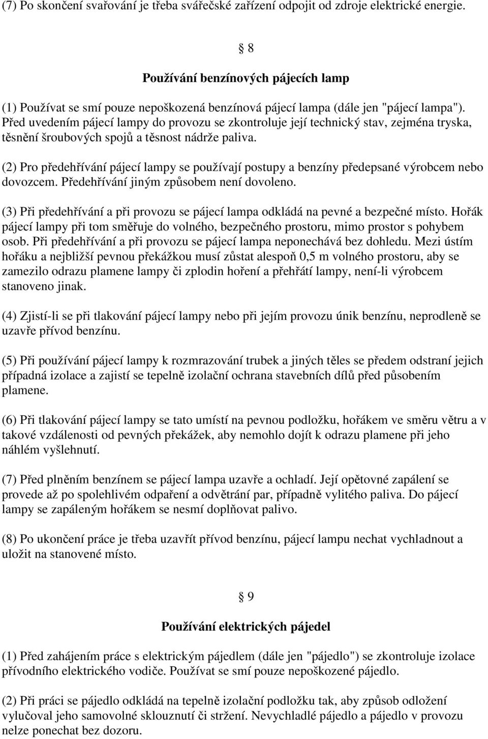 Před uvedením pájecí lampy do provozu se zkontroluje její technický stav, zejména tryska, těsnění šroubových spojů a těsnost nádrže paliva.