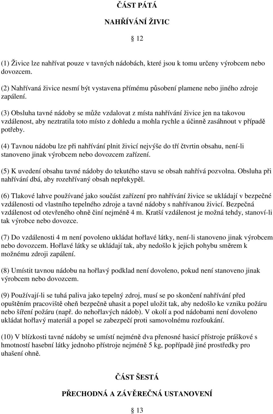 (3) Obsluha tavné nádoby se může vzdalovat z místa nahřívání živice jen na takovou vzdálenost, aby neztratila toto místo z dohledu a mohla rychle a účinně zasáhnout v případě potřeby.