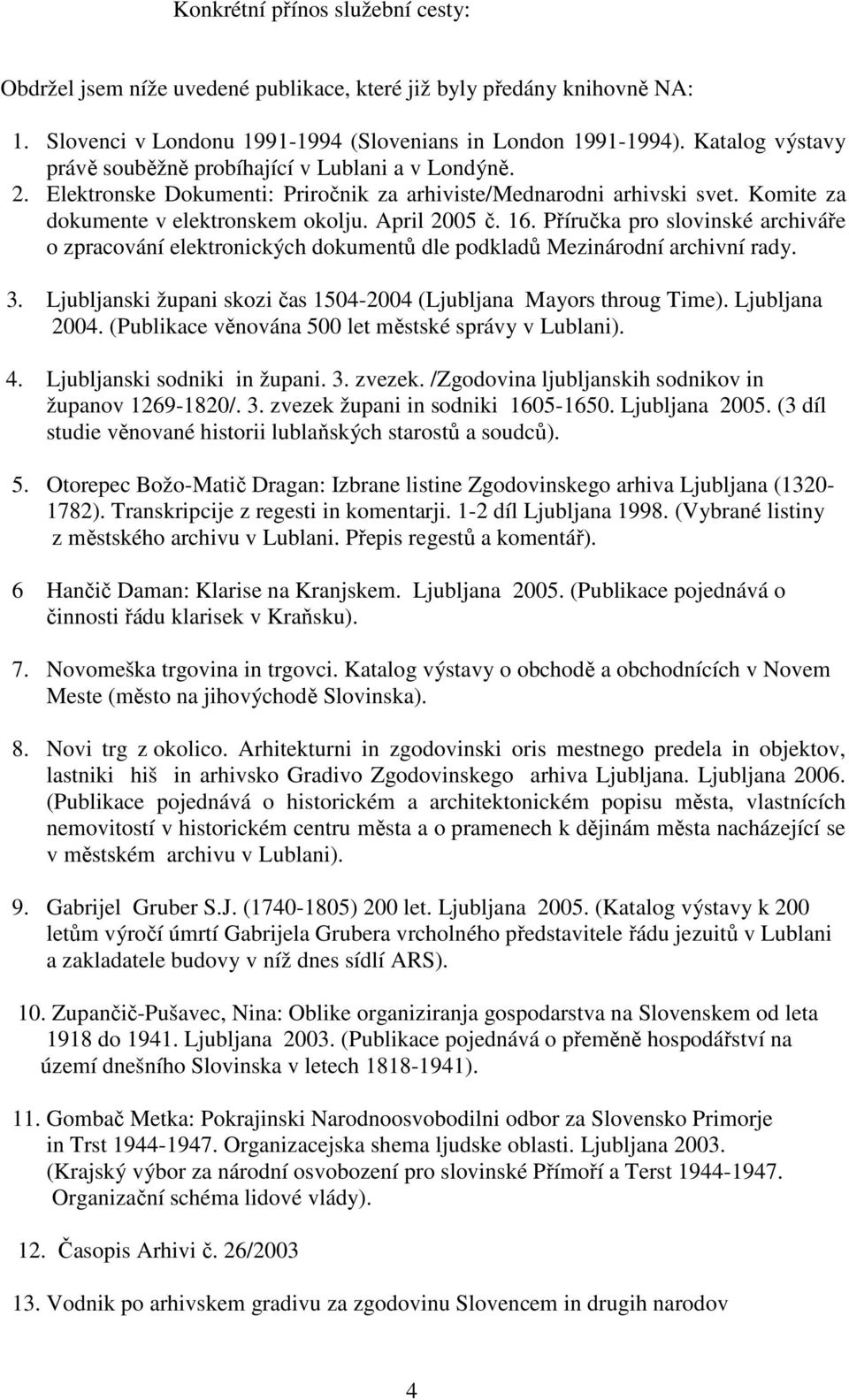 16. Příručka pro slovinské archiváře o zpracování elektronických dokumentů dle podkladů Mezinárodní archivní rady. 3. Ljubljanski župani skozi čas 1504-2004 (Ljubljana Mayors throug Time).