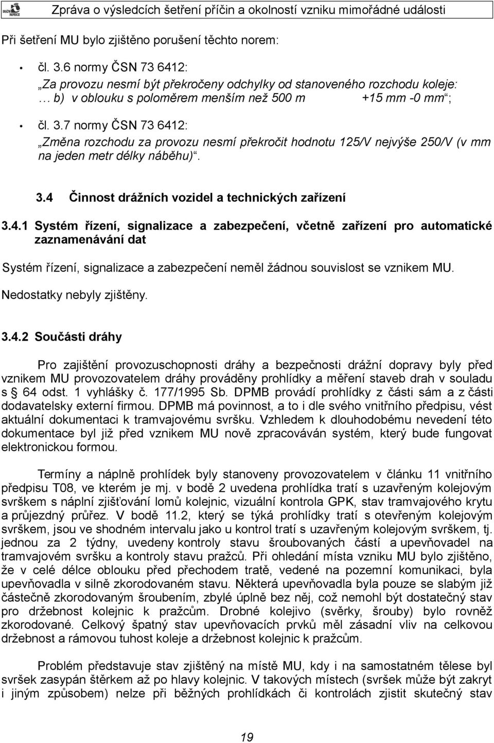 7 normy ČSN 73 6412: Změna rozchodu za provozu nesmí překročit hodnotu 125/V nejvýše 250/V (v mm na jeden metr délky náběhu). 3.4 Činnost drážních vozidel a technických zařízení 3.4.1 Systém řízení, signalizace a zabezpečení, včetně zařízení pro automatické zaznamenávání dat Systém řízení, signalizace a zabezpečení neměl žádnou souvislost se vznikem MU.