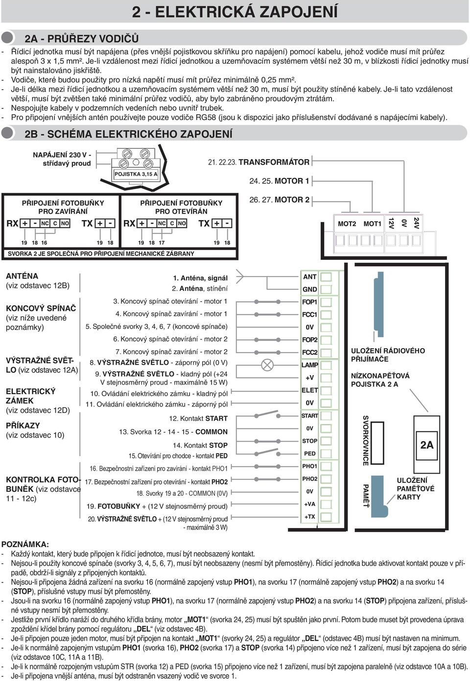 - Vodiče, které budou použity pro nízká napětí musí mít průřez minimálně 0,25 mm². - Je-li délka mezi řídicí jednotkou a uzemňovacím systémem větší než 30 m, musí být použity stíněné kabely.