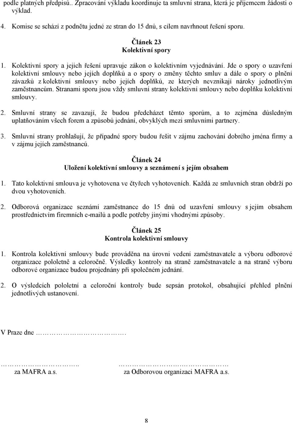 Jde o spory o uzavření kolektivní smlouvy nebo jejích doplňků a o spory o změny těchto smluv a dále o spory o plnění závazků z kolektivní smlouvy nebo jejích doplňků, ze kterých nevznikají nároky