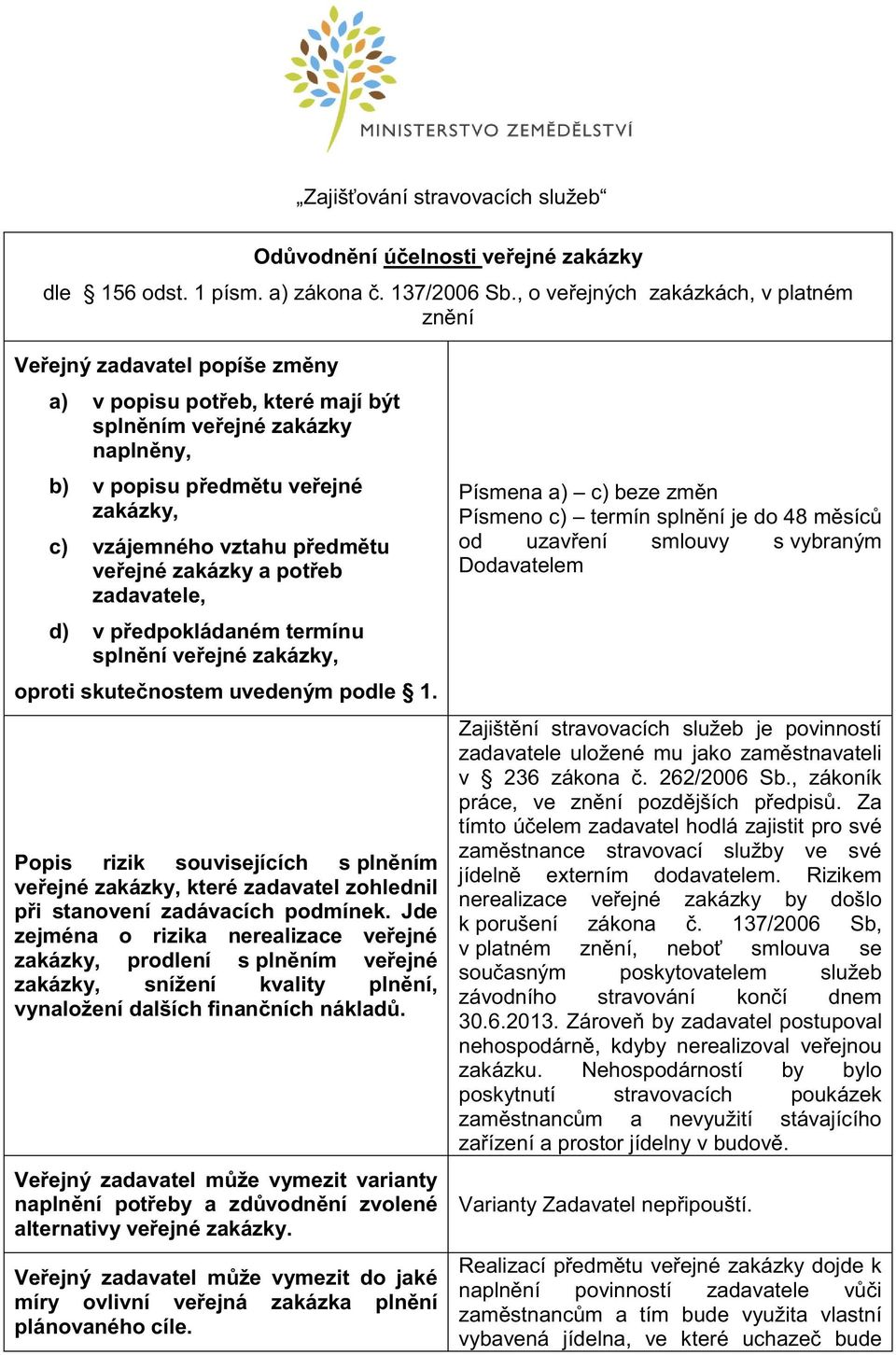 vztahu předmětu veřejné zakázky a potřeb zadavatele, d) v předpokládaném termínu splnění veřejné zakázky, oproti skutečnostem uvedeným podle 1.