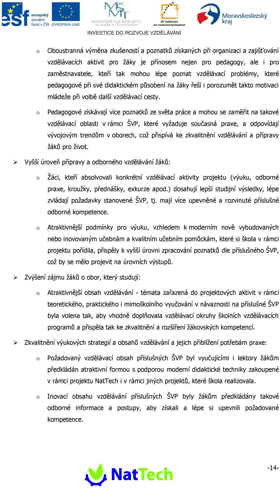 Pedagogové získávají více poznatků ze světa práce a mohou se zaměřit na takové vzdělávací oblasti v rámci ŠVP, které vyžaduje současná praxe, a odpovídají vývojovým trendům v oborech, což přispívá ke