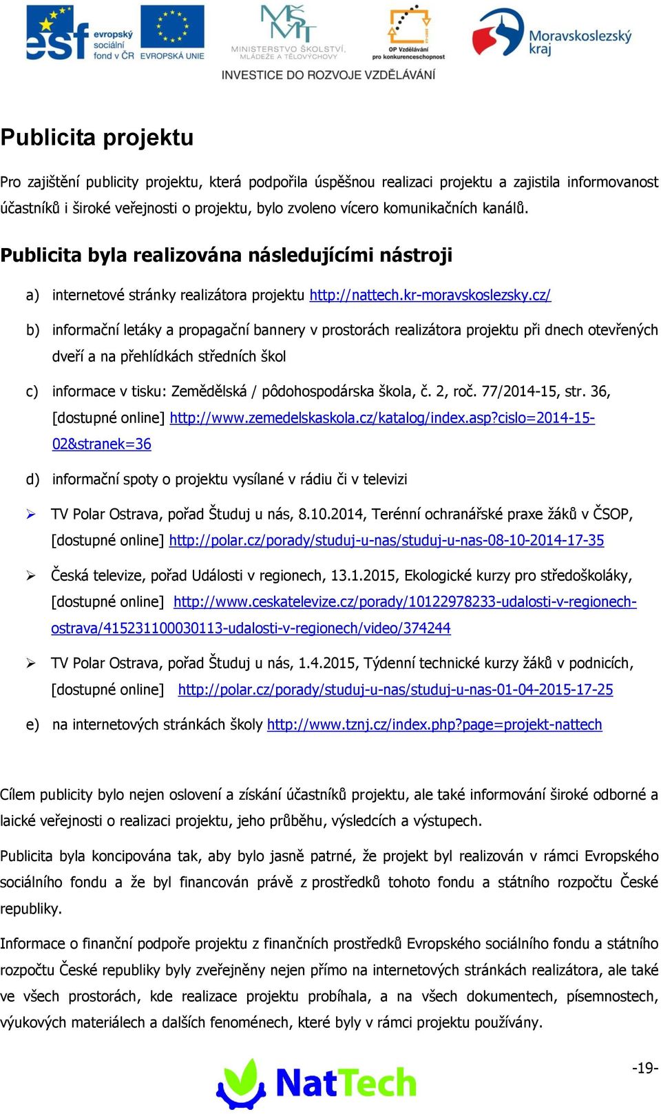 cz/ b) informační letáky a propagační bannery v prostorách realizátora projektu při dnech otevřených dveří a na přehlídkách středních škol c) informace v tisku: Zemědělská / pôdohospodárska škola, č.