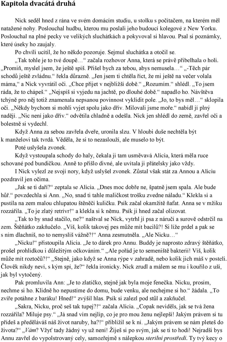 Tak tohle je to tvé doupě začala rozhovor Anna, která se právě přibelhala o holi. Promiň, myslel jsem, že ještě spíš. Přišel bych za tebou, abys nemusela -Těch pár schodů ještě zvládnu. řekla důrazně.