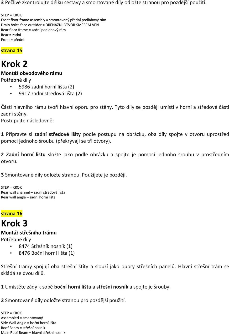 Montáž obvodového rámu 5986 zadní horní lišta (2) 9917 zadní středová lišta (2) Části hlavního rámu tvoří hlavní oporu pro stěny. Tyto díly se později umístí v horní a středové části zadní stěny.