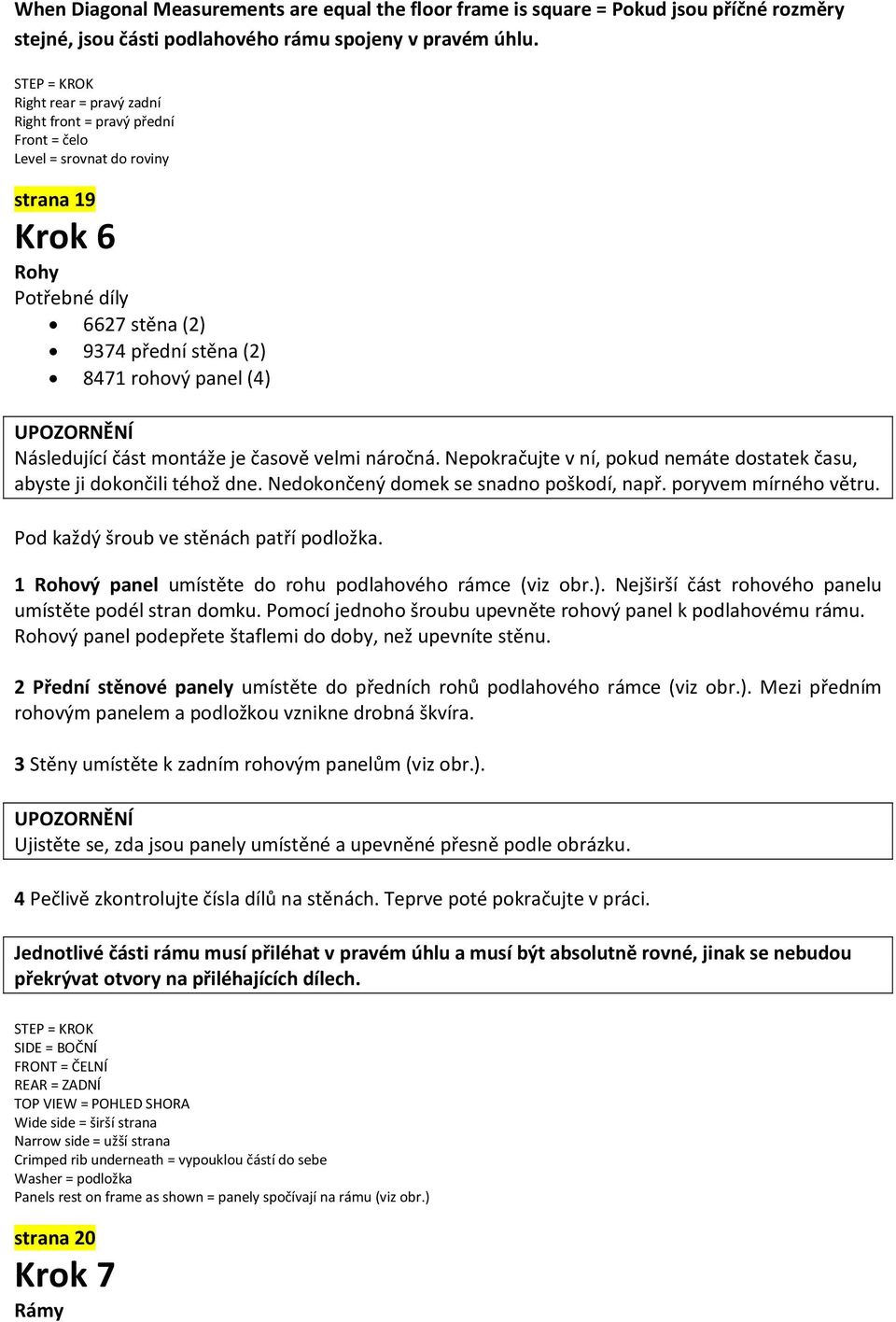 časově velmi náročná. Nepokračujte v ní, pokud nemáte dostatek času, abyste ji dokončili téhož dne. Nedokončený domek se snadno poškodí, např. poryvem mírného větru.