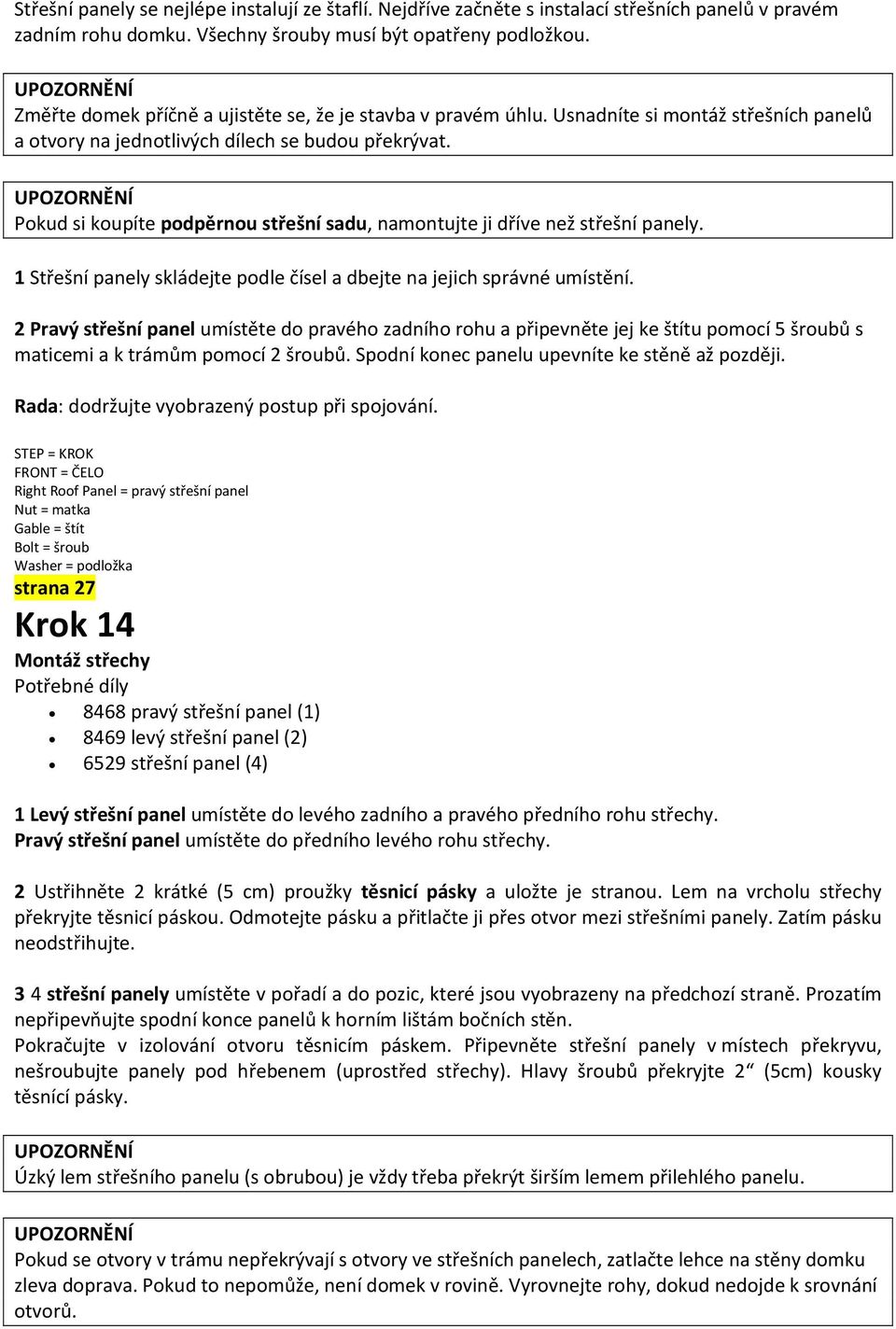 Pokud si koupíte podpěrnou střešní sadu, namontujte ji dříve než střešní panely. 1 Střešní panely skládejte podle čísel a dbejte na jejich správné umístění.