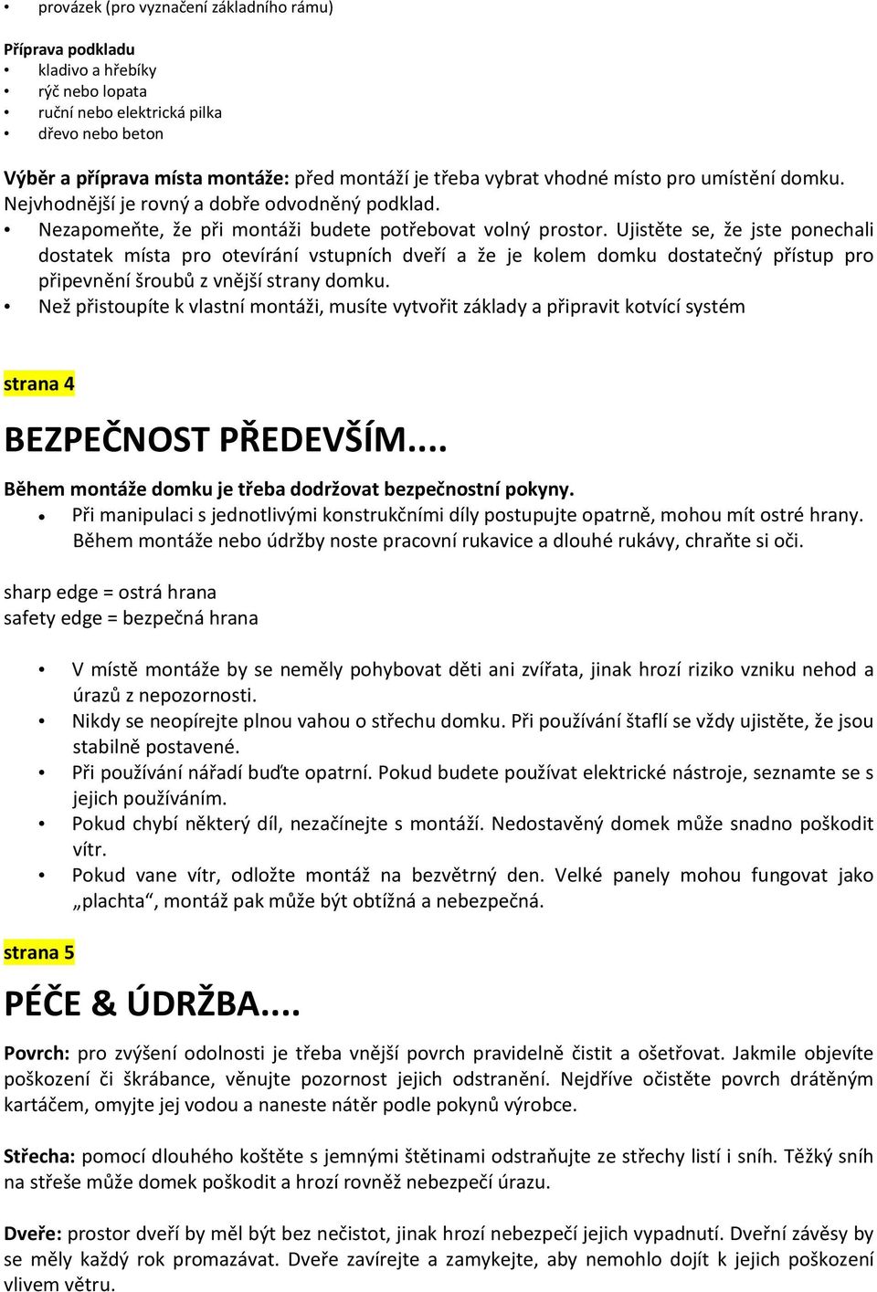 Ujistěte se, že jste ponechali dostatek místa pro otevírání vstupních dveří a že je kolem domku dostatečný přístup pro připevnění šroubů z vnější strany domku.