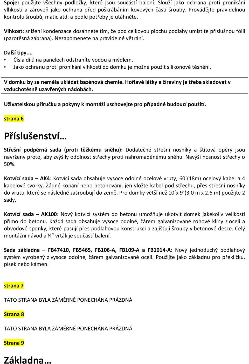 Nezapomenete na pravidelné větrání. Další tipy... Čísla dílů na panelech odstraníte vodou a mýdlem. Jako ochranu proti pronikání vlhkosti do domku je možné použít silikonové těsnění.