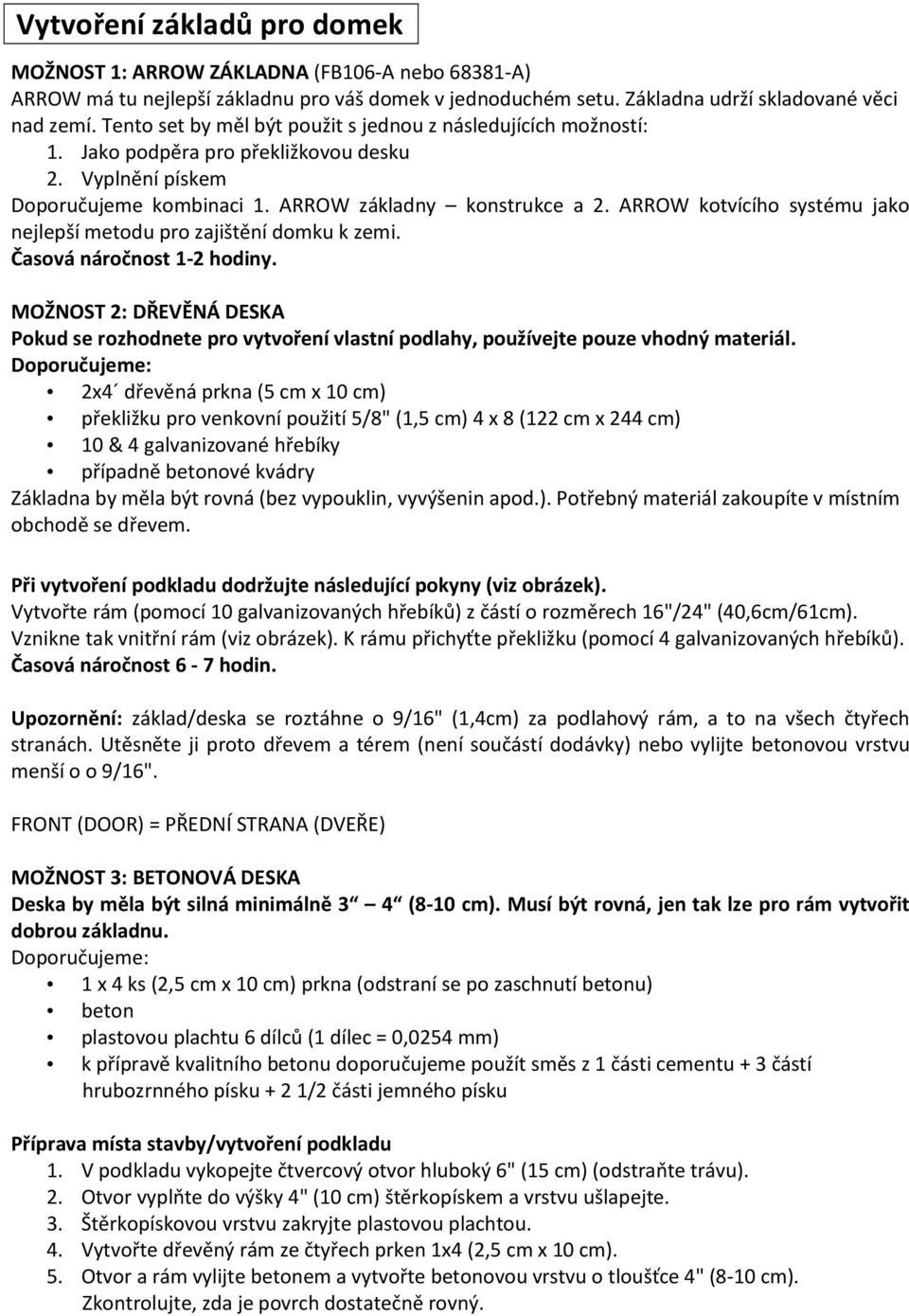 ARROW kotvícího systému jako nejlepší metodu pro zajištění domku k zemi. Časová náročnost 1-2 hodiny.