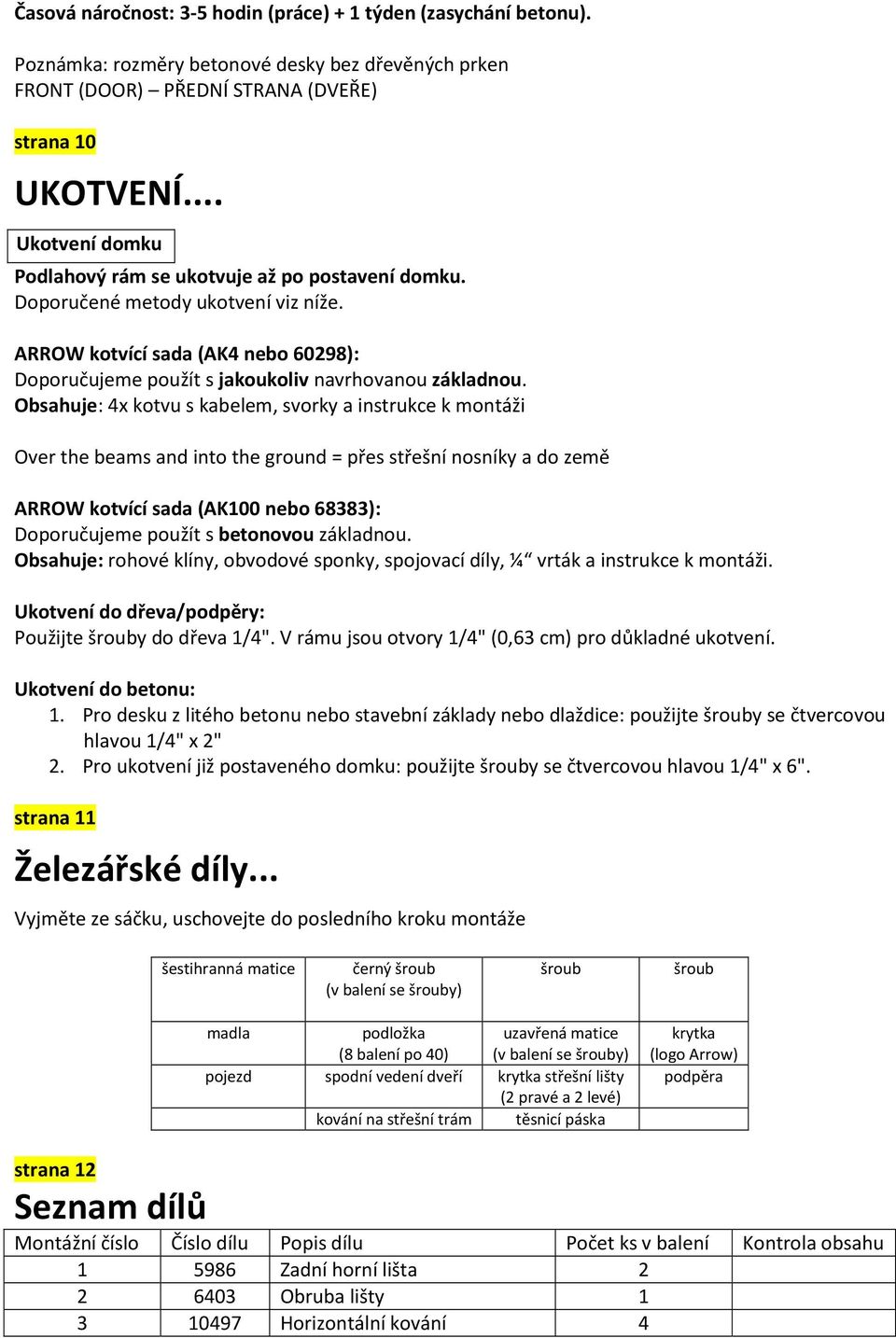 Obsahuje: 4x kotvu s kabelem, svorky a instrukce k montáži Over the beams and into the ground = přes střešní nosníky a do země ARROW kotvící sada (AK100 nebo 68383): Doporučujeme použít s betonovou