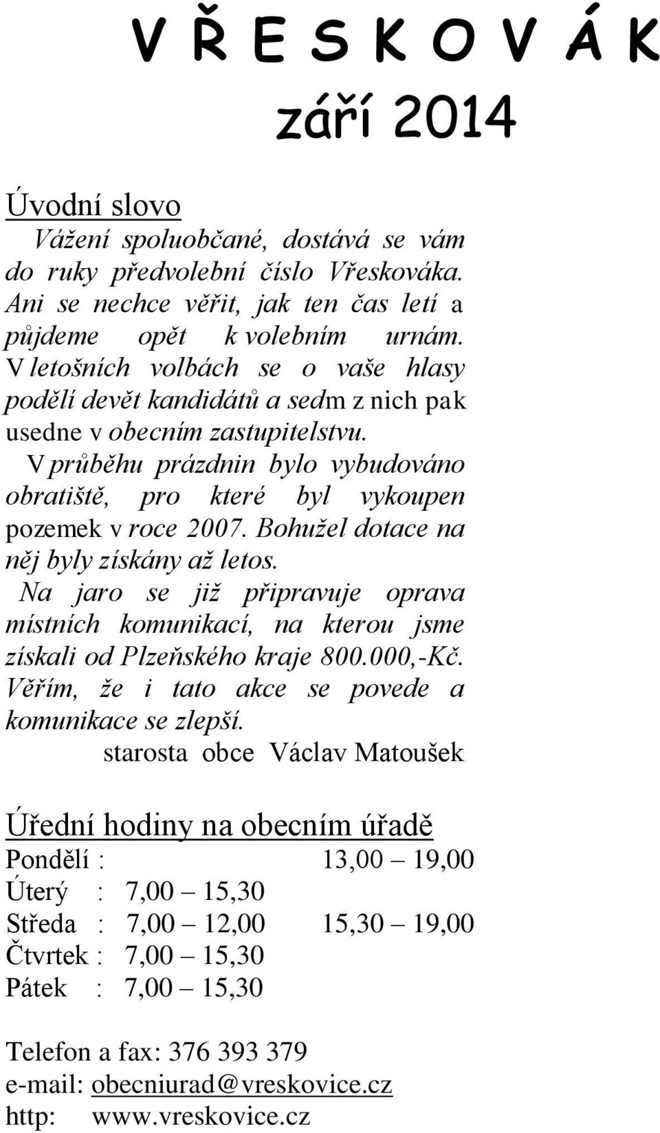 Bohužel dotace na něj byly získány až letos. Na jaro se již připravuje oprava místních komunikací, na kterou jsme získali od Plzeňského kraje 800.000,-Kč.