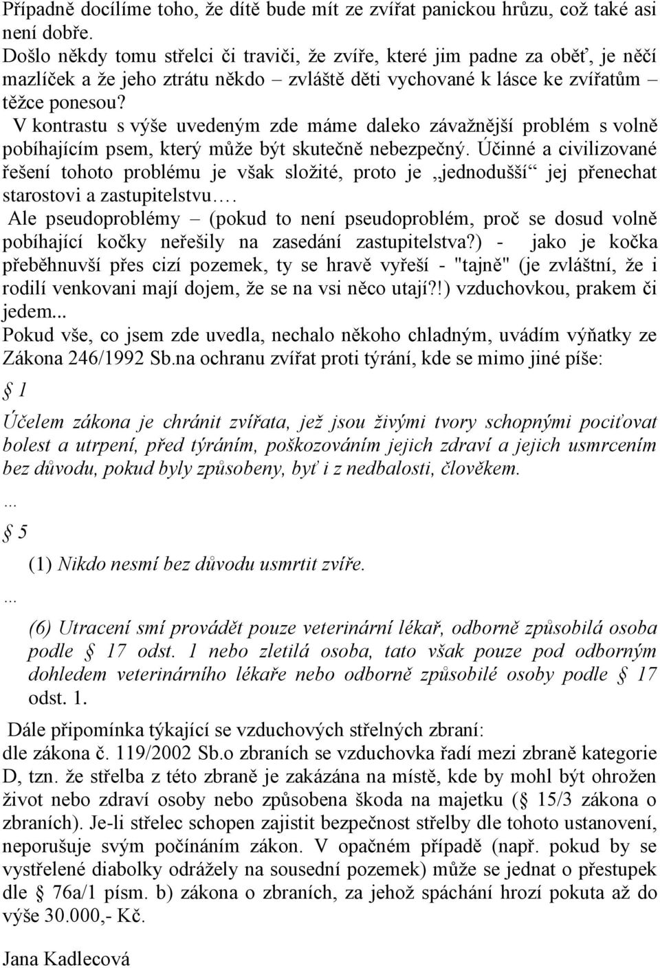 V kontrastu s výše uvedeným zde máme daleko závažnější problém s volně pobíhajícím psem, který může být skutečně nebezpečný.