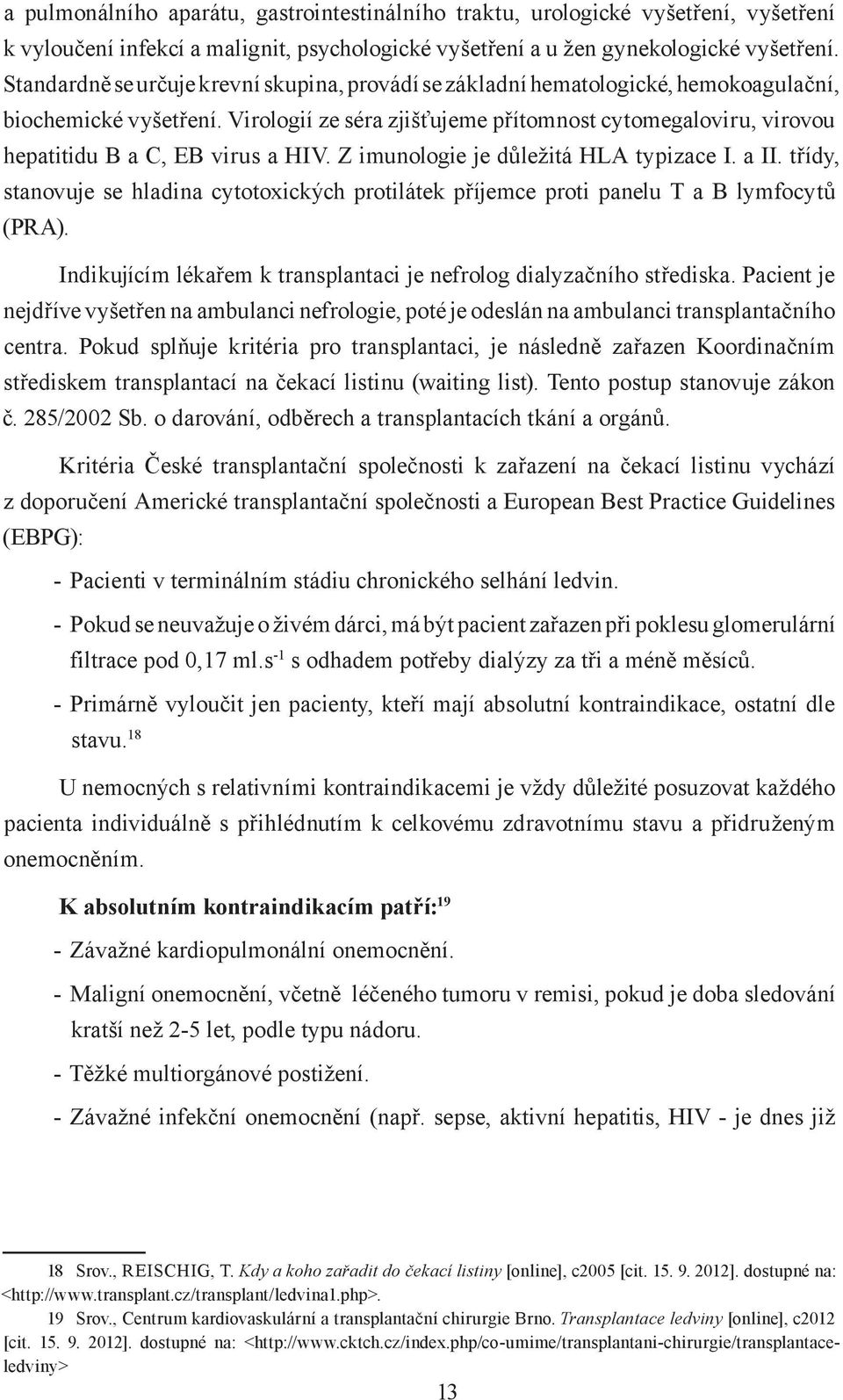 Virologií ze séra zjišťujeme přítomnost cytomegaloviru, virovou hepatitidu B a C, EB virus a HIV. Z imunologie je důležitá HLA typizace I. a II.