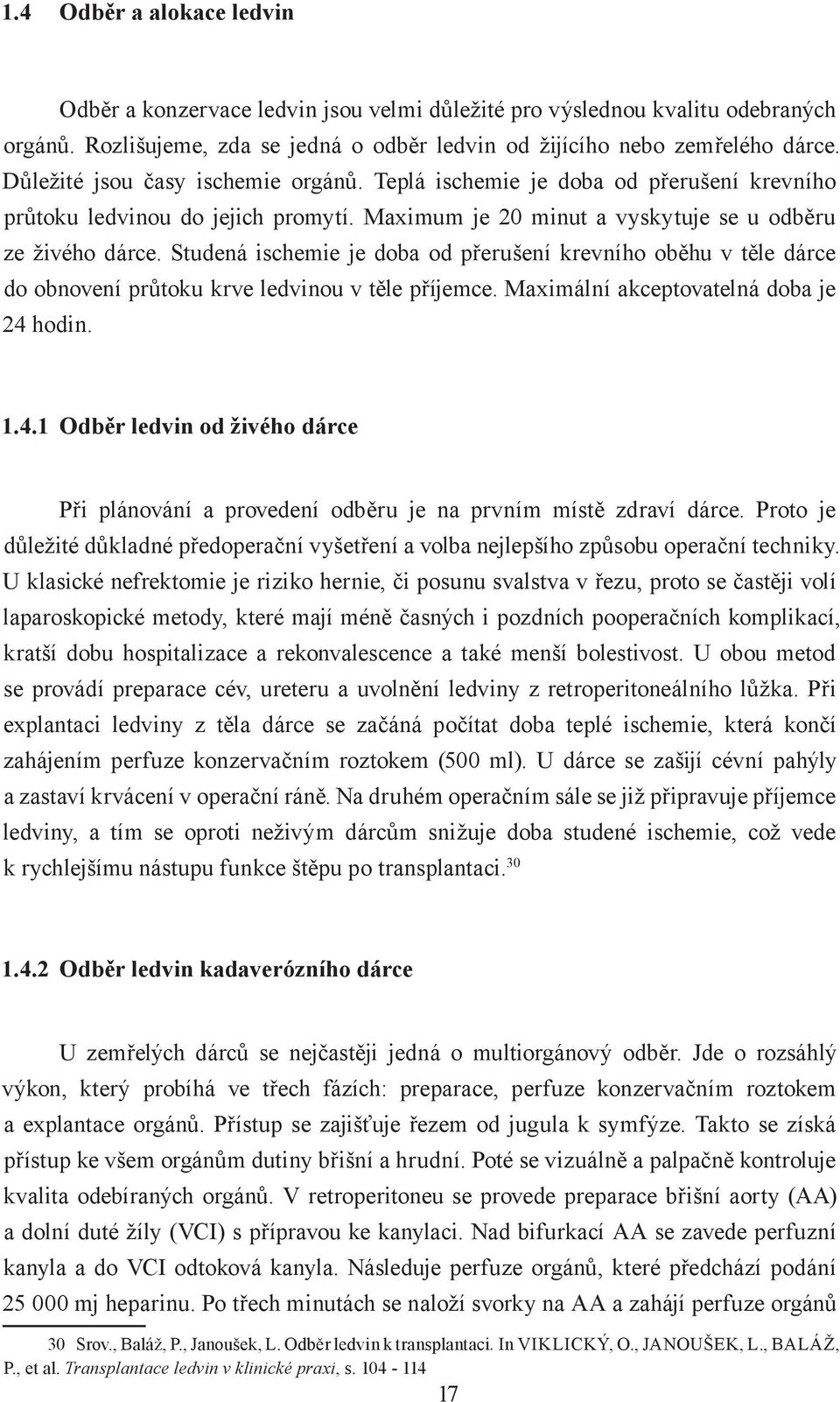 Studená ischemie je doba od přerušení krevního oběhu v těle dárce do obnovení průtoku krve ledvinou v těle příjemce. Maximální akceptovatelná doba je 24 