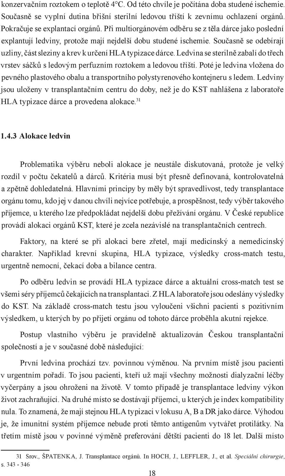 Současně se odebírají uzliny, část sleziny a krev k určení HLA typizace dárce. Ledvina se sterilně zabalí do třech vrstev sáčků s ledovým perfuzním roztokem a ledovou tříští.