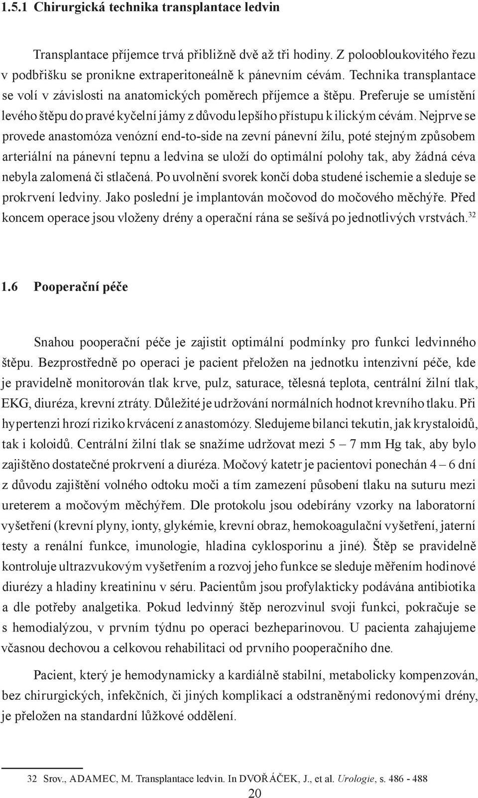 Nejprve se provede anastomóza venózní end-to-side na zevní pánevní žílu, poté stejným způsobem arteriální na pánevní tepnu a ledvina se uloží do optimální polohy tak, aby žádná céva nebyla zalomená