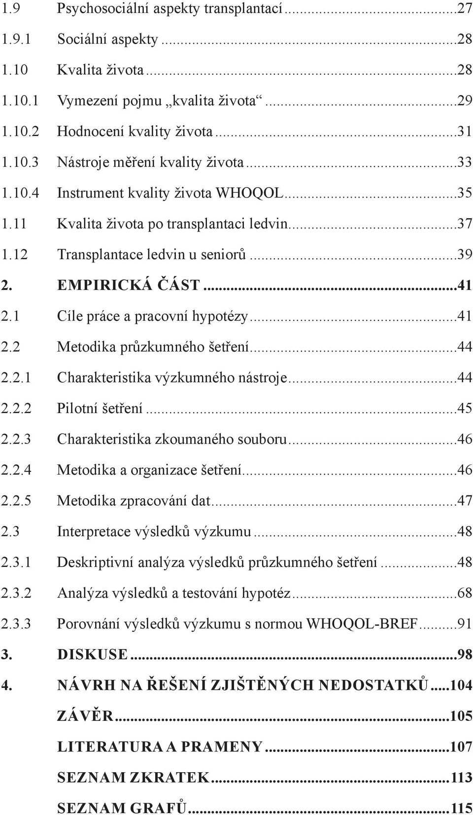 ..41 2.2 Metodika průzkumného šetření...44 2.2.1 Charakteristika výzkumného nástroje...44 2.2.2 Pilotní šetření...45 2.2.3 Charakteristika zkoumaného souboru...46 2.2.4 Metodika a organizace šetření.