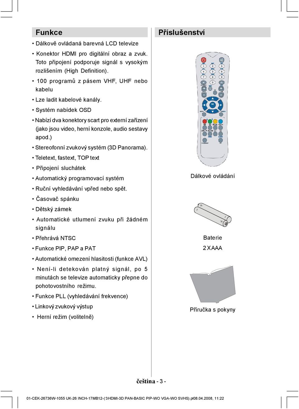 Systém nabídek OSD Nabízí dva konektory scart pro externí zařízení (jako jsou video, herní konzole, audio sestavy apod.) MENU WIDE OK GUIDE TV/DTV Stereofonní zvukový systém (3D Panorama).