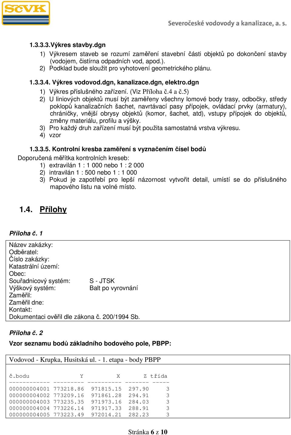 5) 2) U liniových objektů musí být zaměřeny všechny lomové body trasy, odbočky, středy poklopů kanalizačních šachet, navrtávací pasy přípojek, ovládací prvky (armatury), chráničky, vnější obrysy