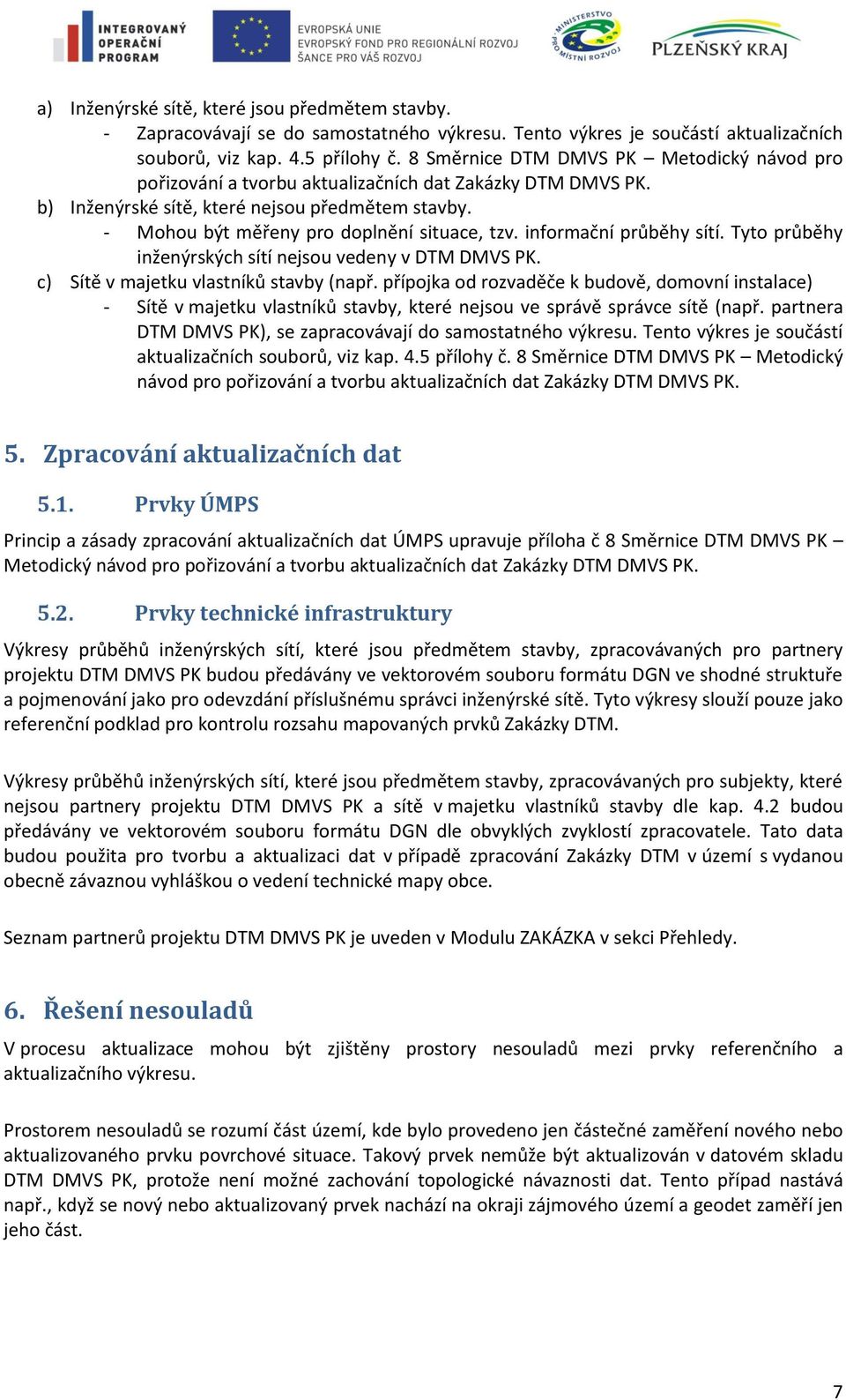 informační průběhy sítí. Tyto průběhy inženýrských sítí nejsou vedeny v DTM DMVS PK. c) Sítě v majetku vlastníků stavby (např.