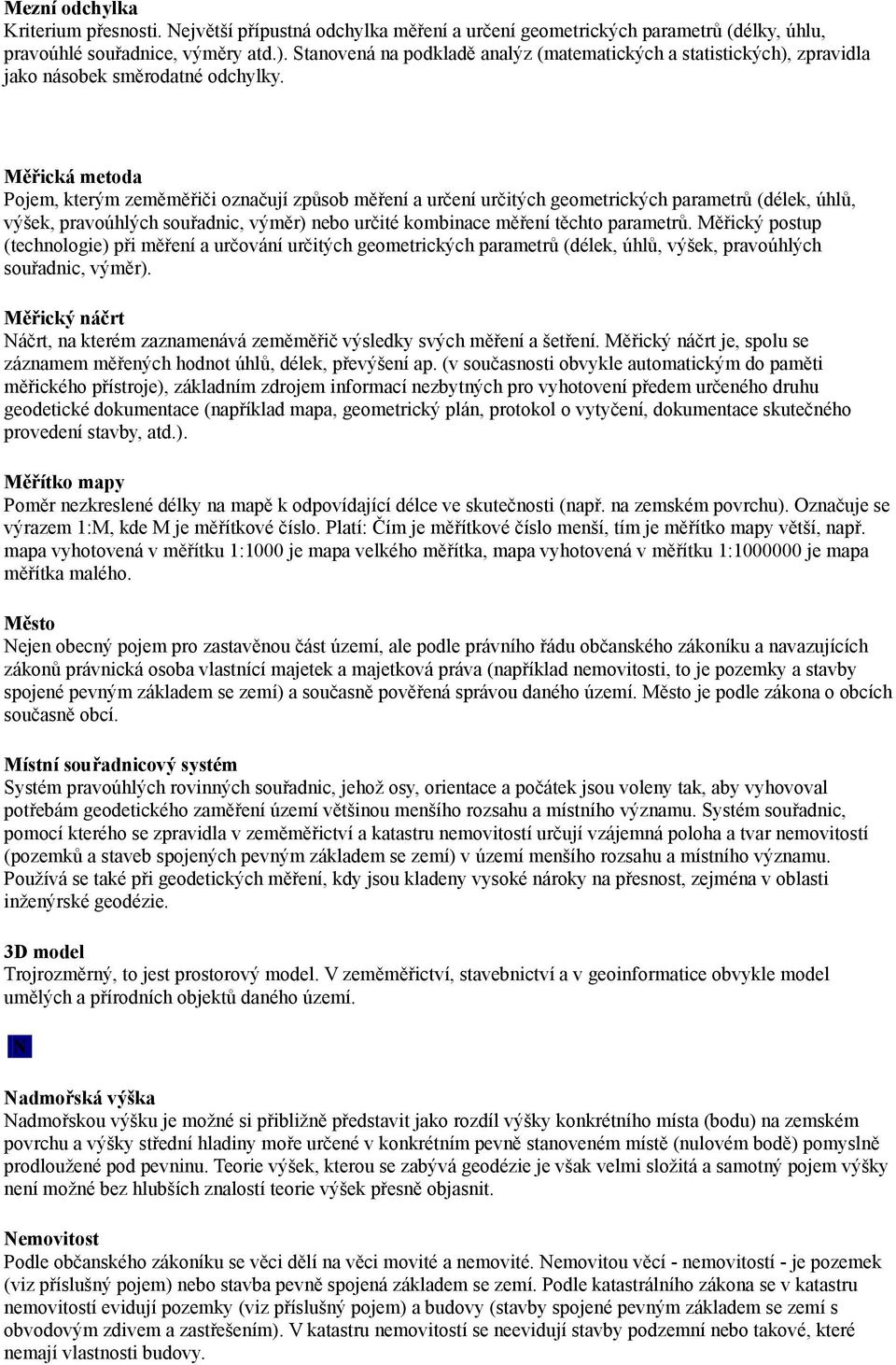 Měřická metoda Pojem, kterým zeměměřiči označují způsob měření a určení určitých geometrických parametrů (délek, úhlů, výšek, pravoúhlých souřadnic, výměr) nebo určité kombinace měření těchto