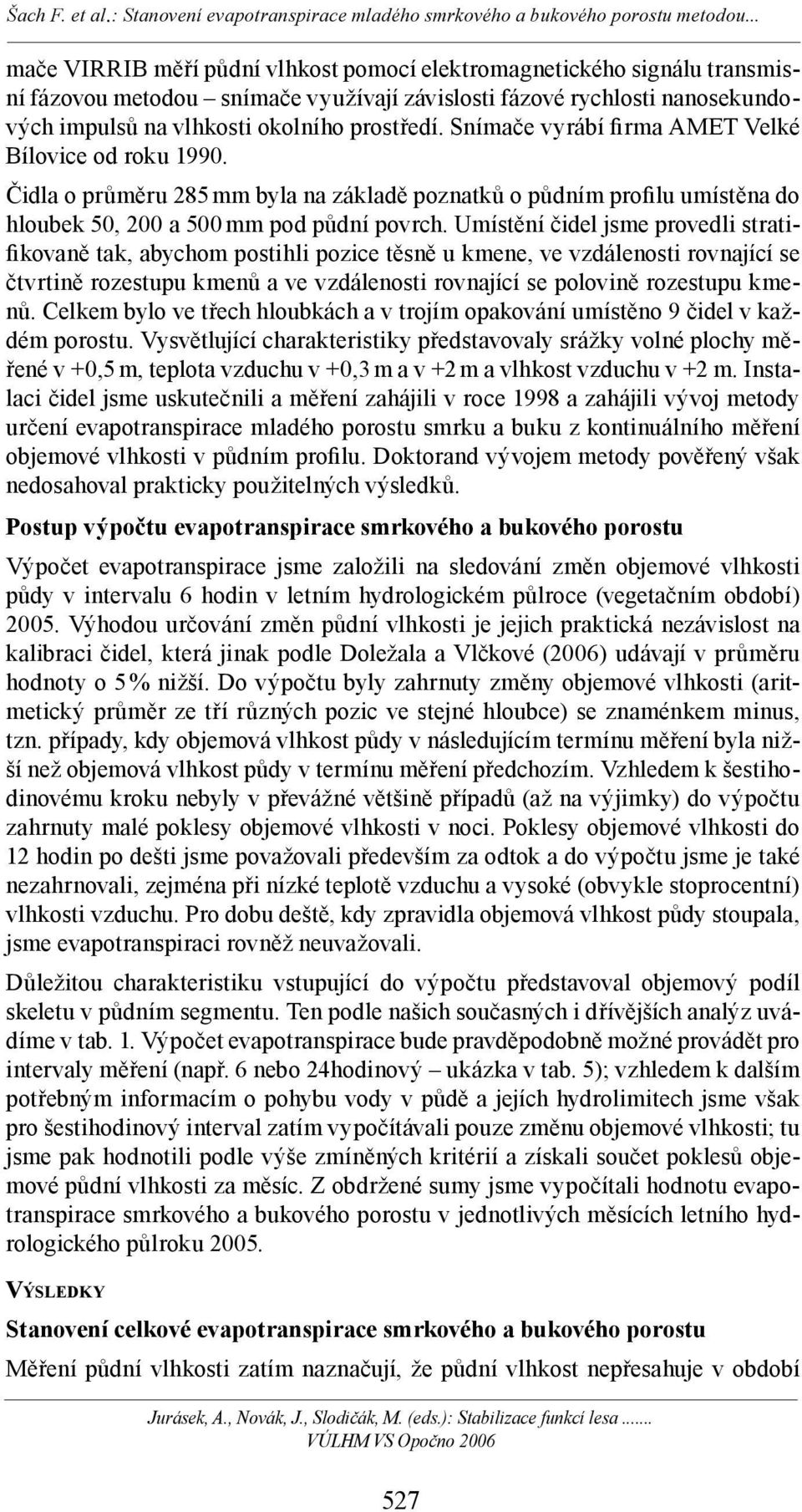 Umístění čidel jsme provedli stratifikovaně tak, abychom postihli pozice těsně u kmene, ve vzdálenosti rovnající se čtvrtině rozestupu kmenů a ve vzdálenosti rovnající se polovině rozestupu kmenů.