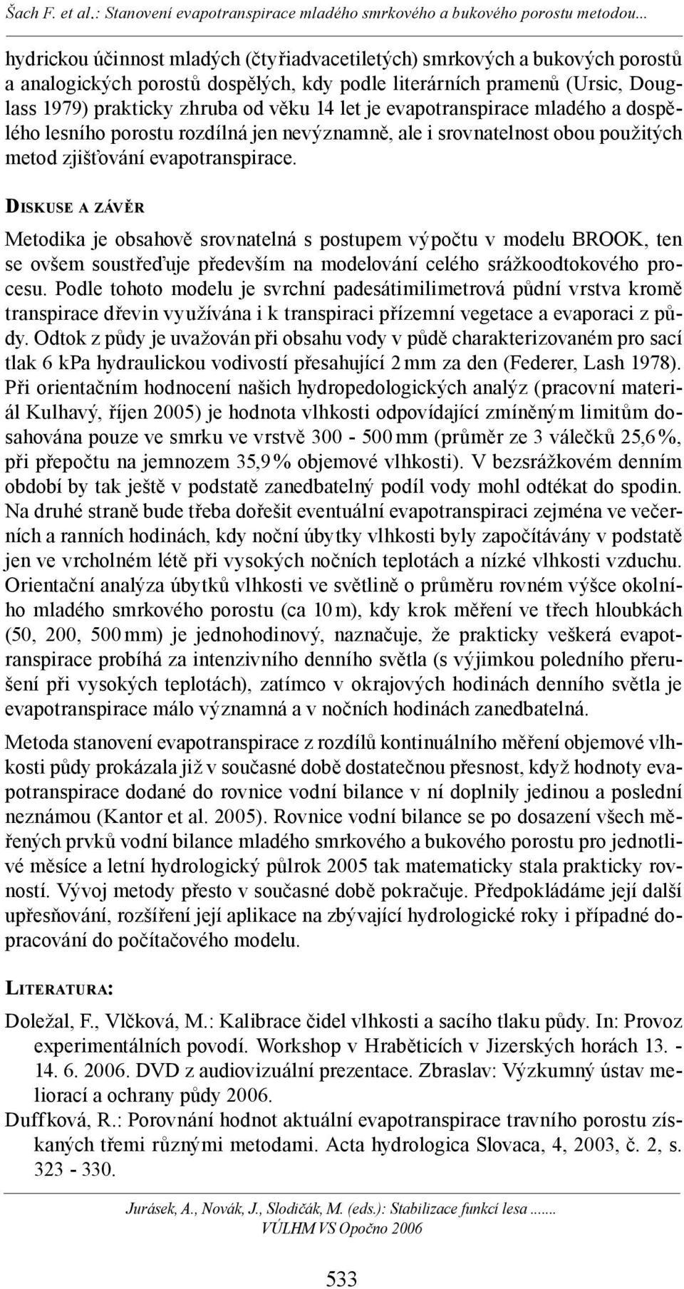 DISKUSE A ZÁVĚR Metodika je obsahově srovnatelná s postupem výpočtu v modelu BROOK, ten se ovšem soustřeďuje především na modelování celého srážkoodtokového procesu.