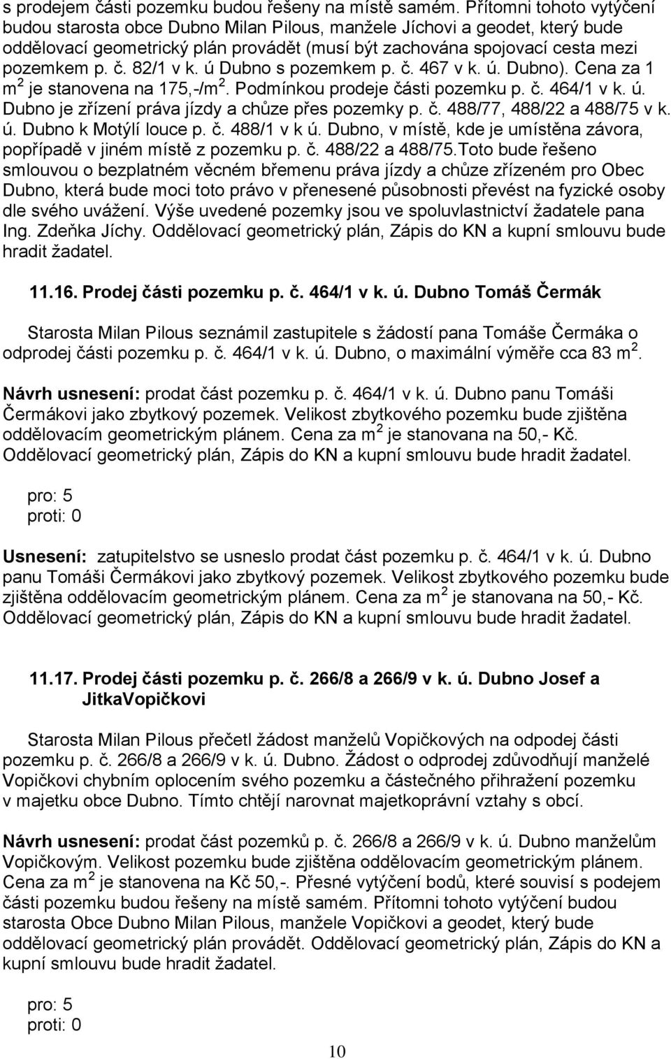 82/1 v k. ú Dubno s pozemkem p. č. 467 v k. ú. Dubno). Cena za 1 m 2 je stanovena na 175,-/m 2. Podmínkou prodeje části pozemku p. č. 464/1 v k. ú. Dubno je zřízení práva jízdy a chůze přes pozemky p.