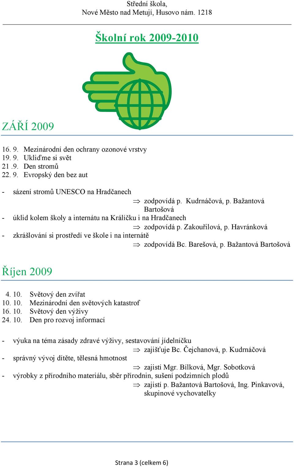 Barešová, p. Bažantová Bartošová Říjen 2009 4. 10. Světový den zvířat 10. 10. Mezinárodní den světových katastrof 16. 10. Světový den výživy 24. 10. Den pro rozvoj informací - výuka na téma zásady zdravé výživy, sestavování jídelníčku zajišťuje Bc.