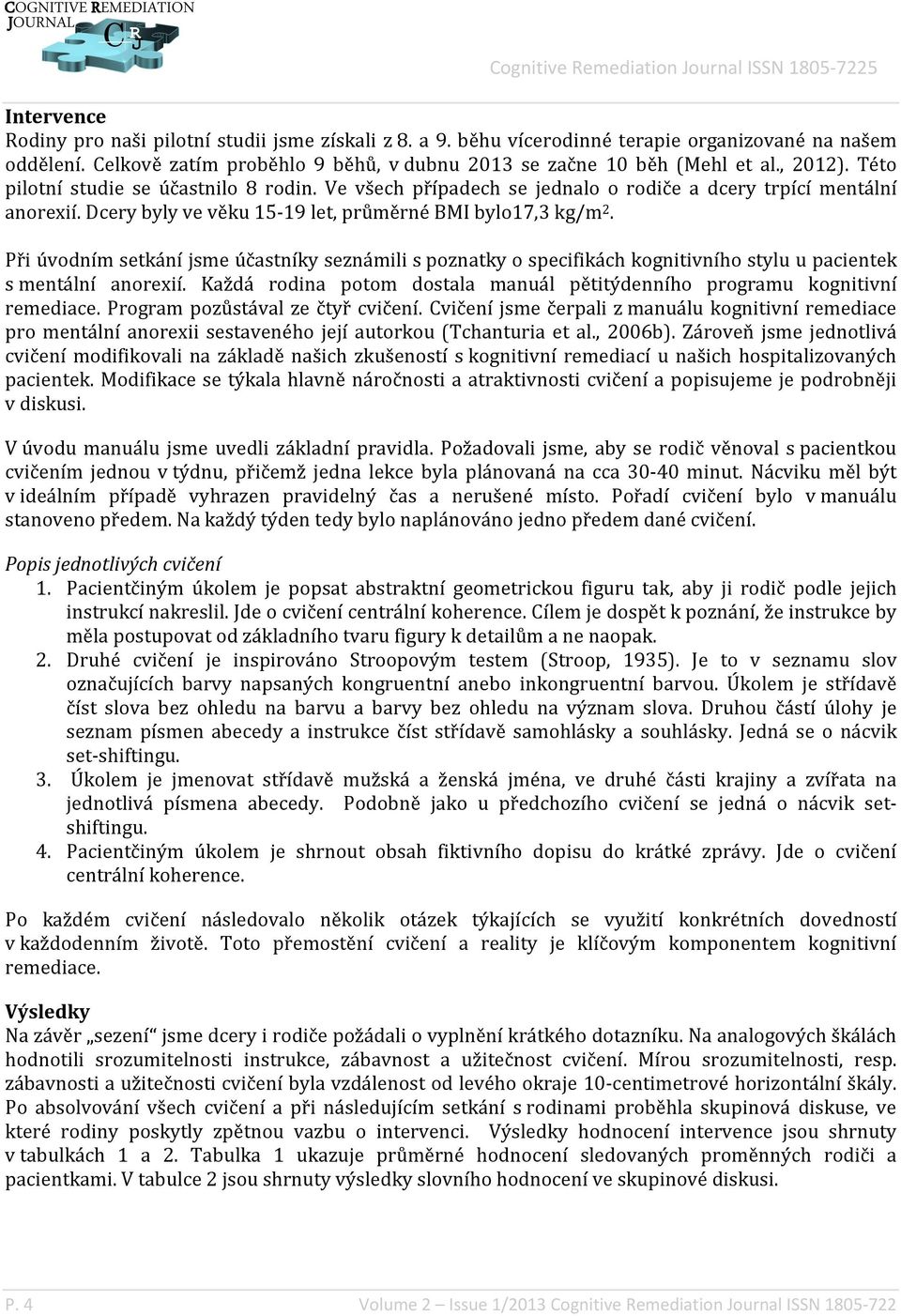 Při úvodním setkání jsme účastníky seznámili s poznatky o specifikách kognitivního stylu u pacientek s mentální anorexií. Každá rodina potom dostala manuál pětitýdenního programu kognitivní remediace.