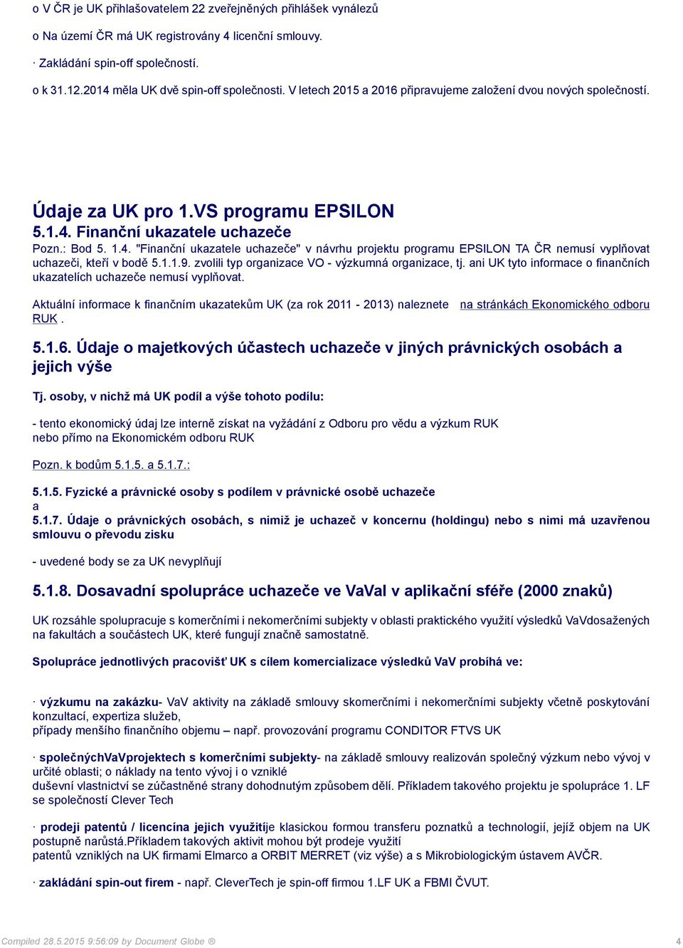 Finanční ukazatele uchazeče Pozn.: Bod 5. 1.4. "Finanční ukazatele uchazeče" v návrhu projektu programu EPSILON TA ČR nemusí vyplňovat uchazeči, kteří v bodě 5.1.1.9.