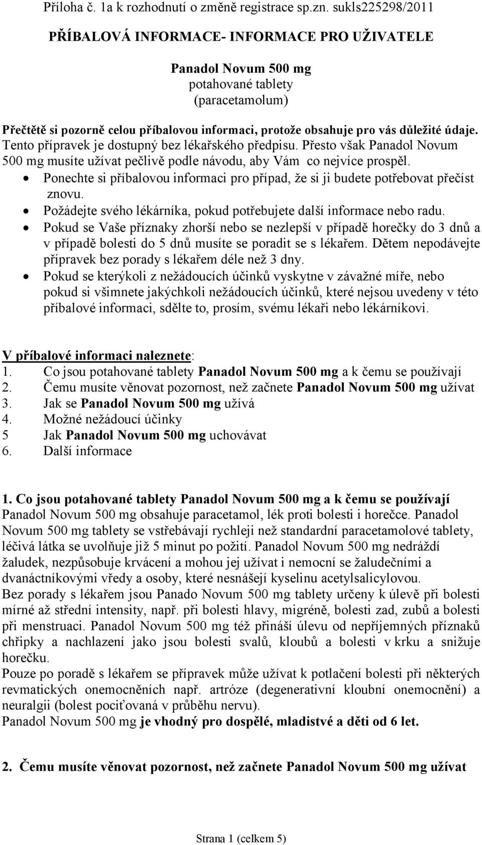 údaje. Tento přípravek je dostupný bez lékařského předpisu. Přesto však Panadol Novum 500 mg musíte užívat pečlivě podle návodu, aby Vám co nejvíce prospěl.