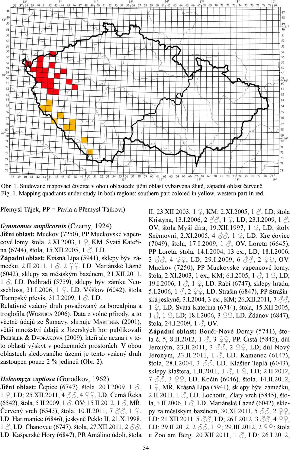 XII.2005, 1, LD. Západní oblast: Krásná Lípa (5941), sklepy býv. zámečku, 2.II.2011, 1, 2, LD. Mariánské Lázně (6042), sklepy za městským bazénem, 21.XII.2011, 1, LD. Podhradí (5739), sklepy býv.