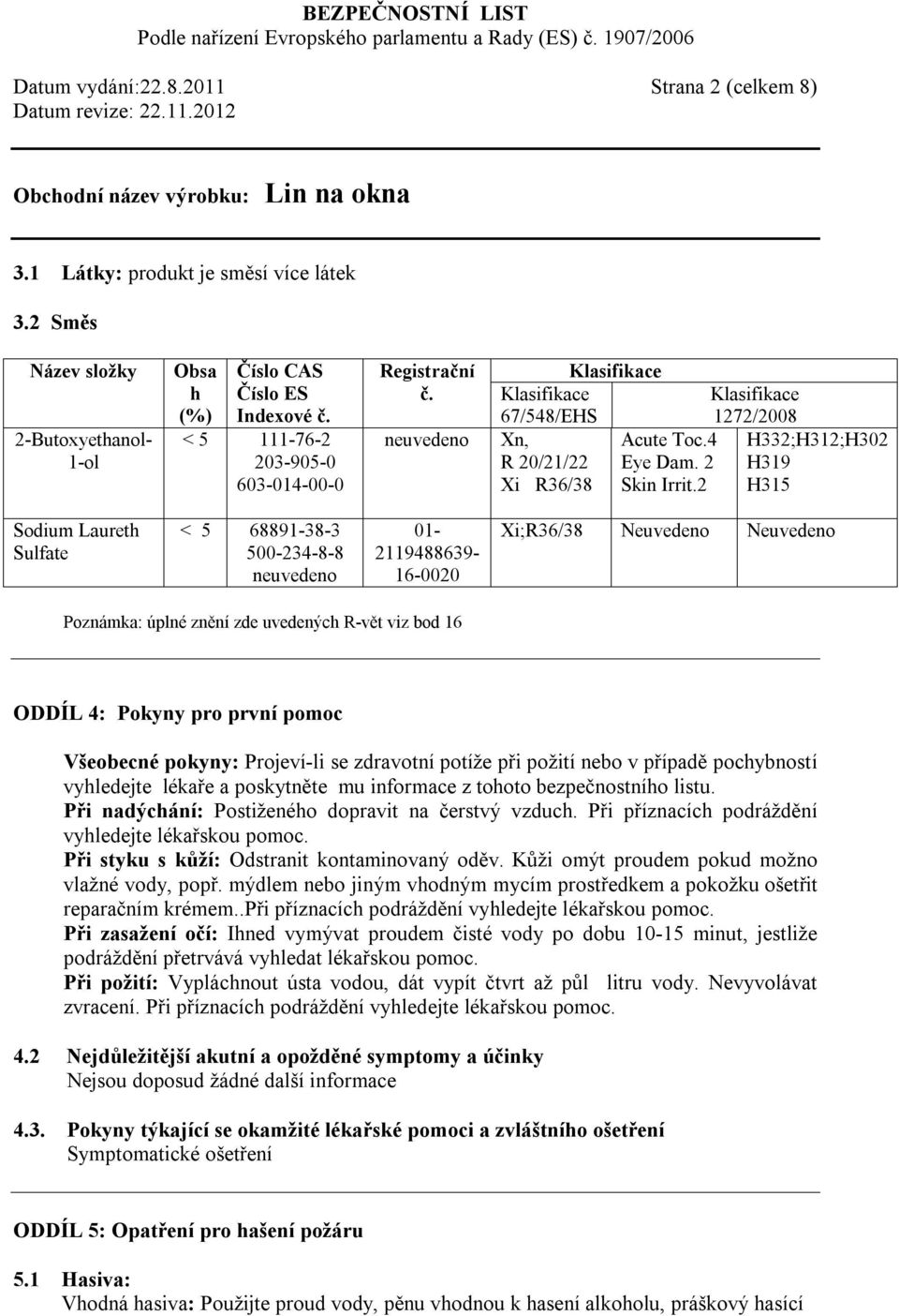 2 Klasifikace 1272/2008 H332;H312;H302 H319 H315 Sodium Laureth Sulfate < 5 68891-38-3 500-234-8-8 neuvedeno 01-2119488639- 16-0020 Xi;R36/38 Neuvedeno Neuvedeno Poznámka: úplné znění zde uvedených