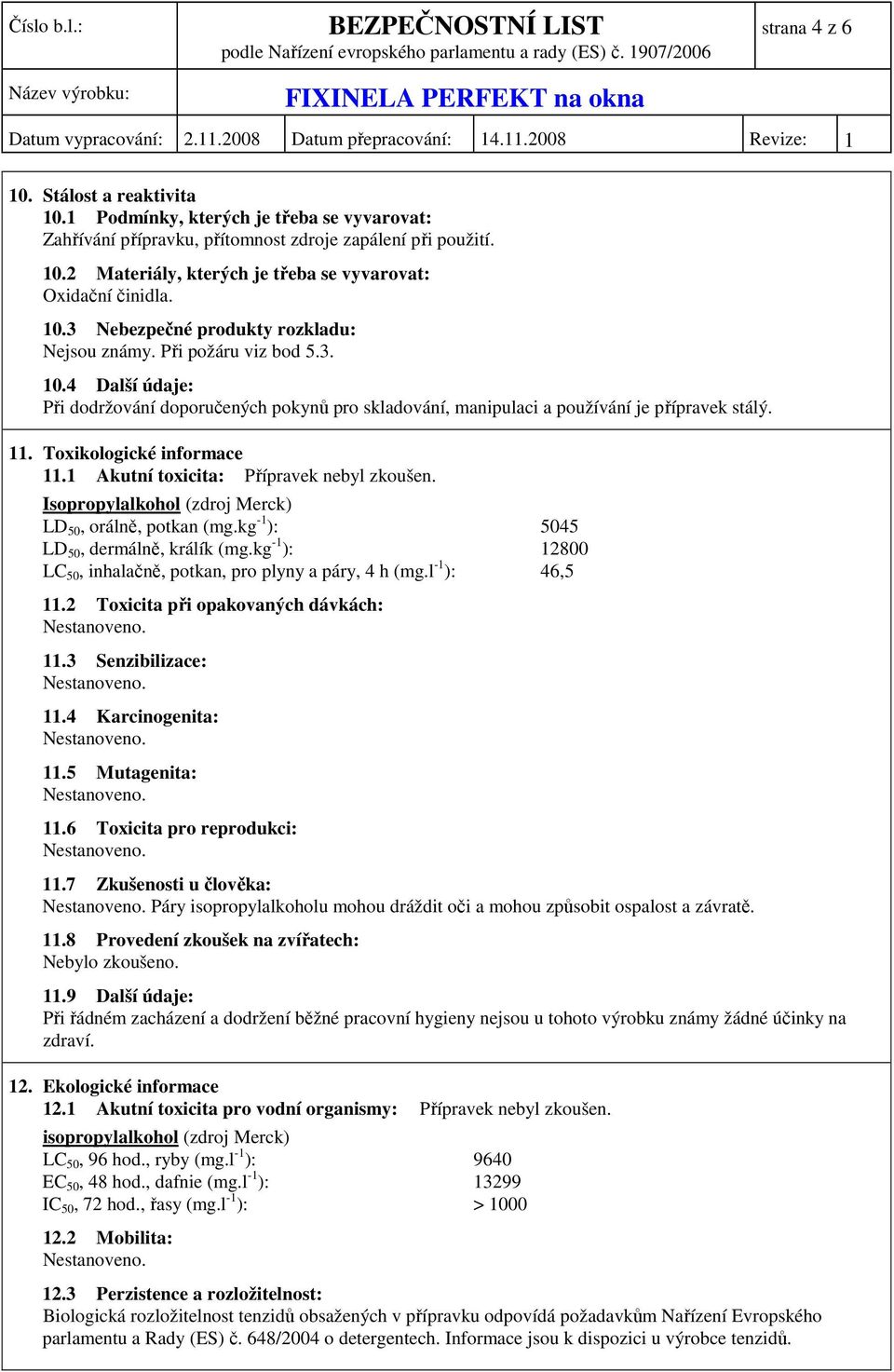 Toxikologické informace 11.1 Akutní toxicita: Přípravek nebyl zkoušen. Isopropylalkohol (zdroj Merck) LD 50, orálně, potkan (mg.kg -1 ): 5045 LD 50, dermálně, králík (mg.
