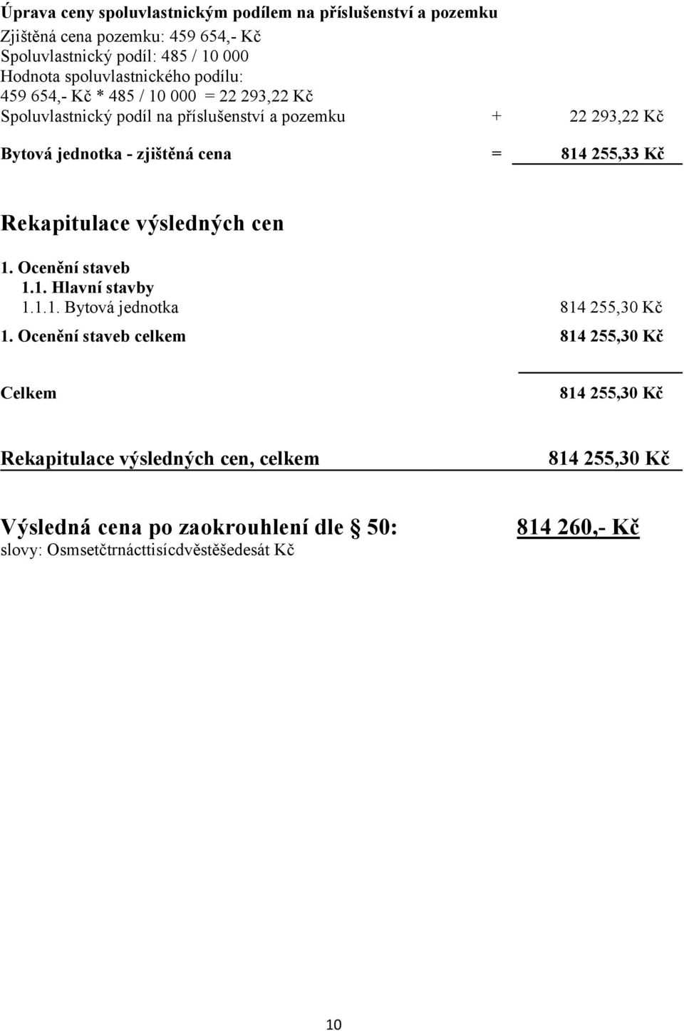 zjištěná cena = 814 255,33 Kč Rekapitulace výsledných cen 1. Ocenění staveb 1.1. Hlavní stavby 1.1.1. Bytová jednotka 814 255,30 Kč 1.