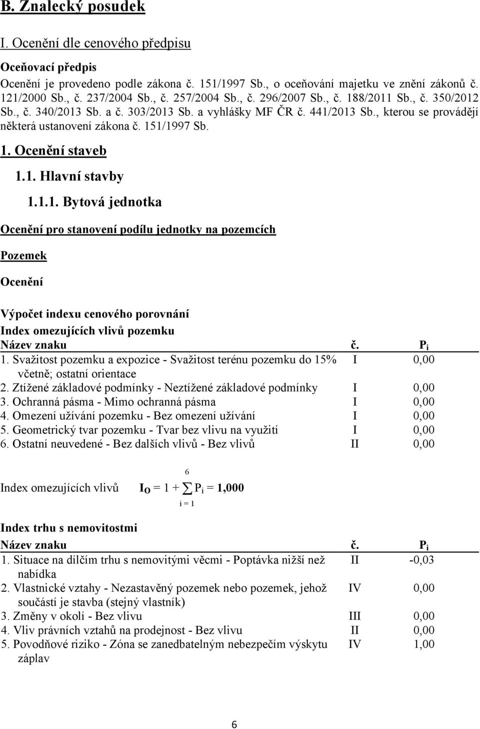 1. Hlavní stavby 1.1.1. Bytová jednotka Ocenění pro stanovení podílu jednotky na pozemcích Pozemek Ocenění Výpočet indexu cenového porovnání Index omezujících vlivů pozemku Název znaku č. P i 1.