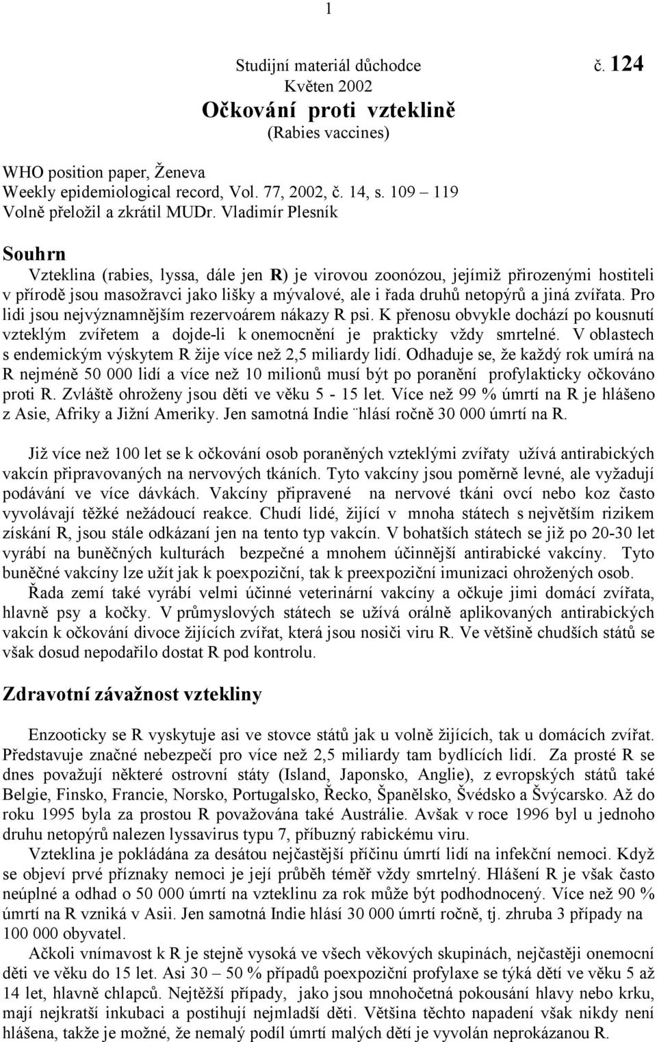 Vladimír Plesník Souhrn Vzteklina (rabies, lyssa, dále jen R) je virovou zoonózou, jejímiž přirozenými hostiteli v přírodě jsou masožravci jako lišky a mývalové, ale i řada druhů netopýrů a jiná