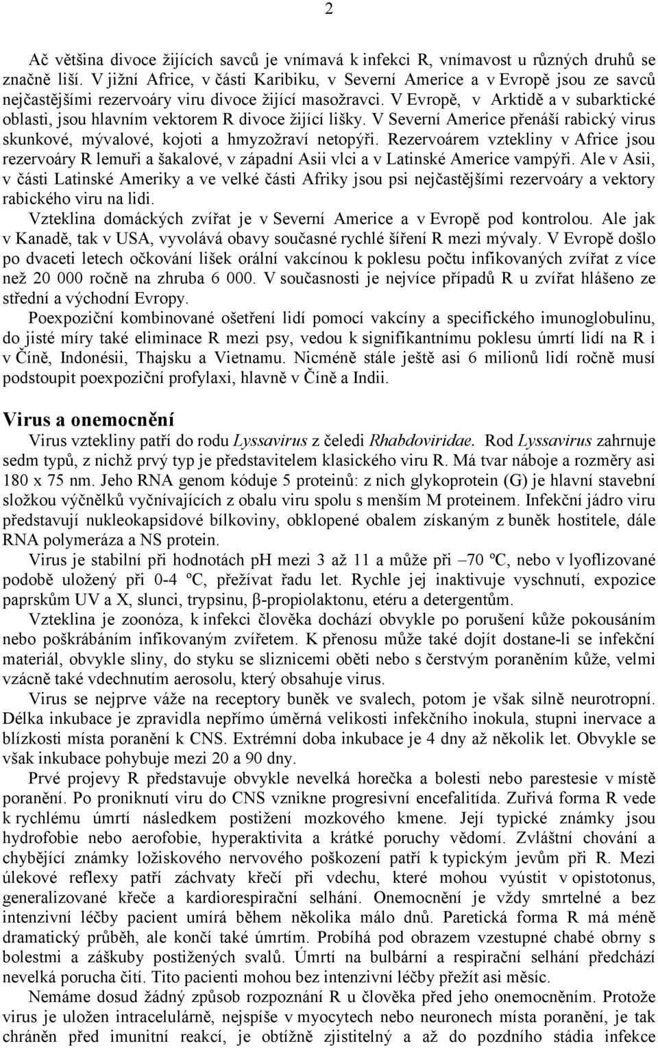 V Evropě, v Arktidě a v subarktické oblasti, jsou hlavním vektorem R divoce žijící lišky. V Severní Americe přenáší rabický virus skunkové, mývalové, kojoti a hmyzožraví netopýři.