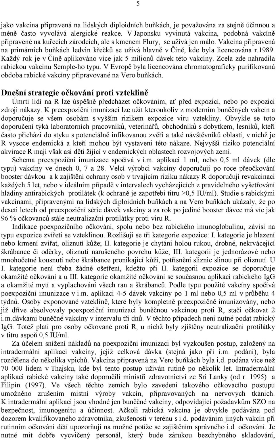 Vakcína připravená na primárních buňkách ledvin křečků se užívá hlavně v Číně, kde byla licencována r.1989. Každý rok je v Číně aplikováno více jak 5 milionů dávek této vakcíny.
