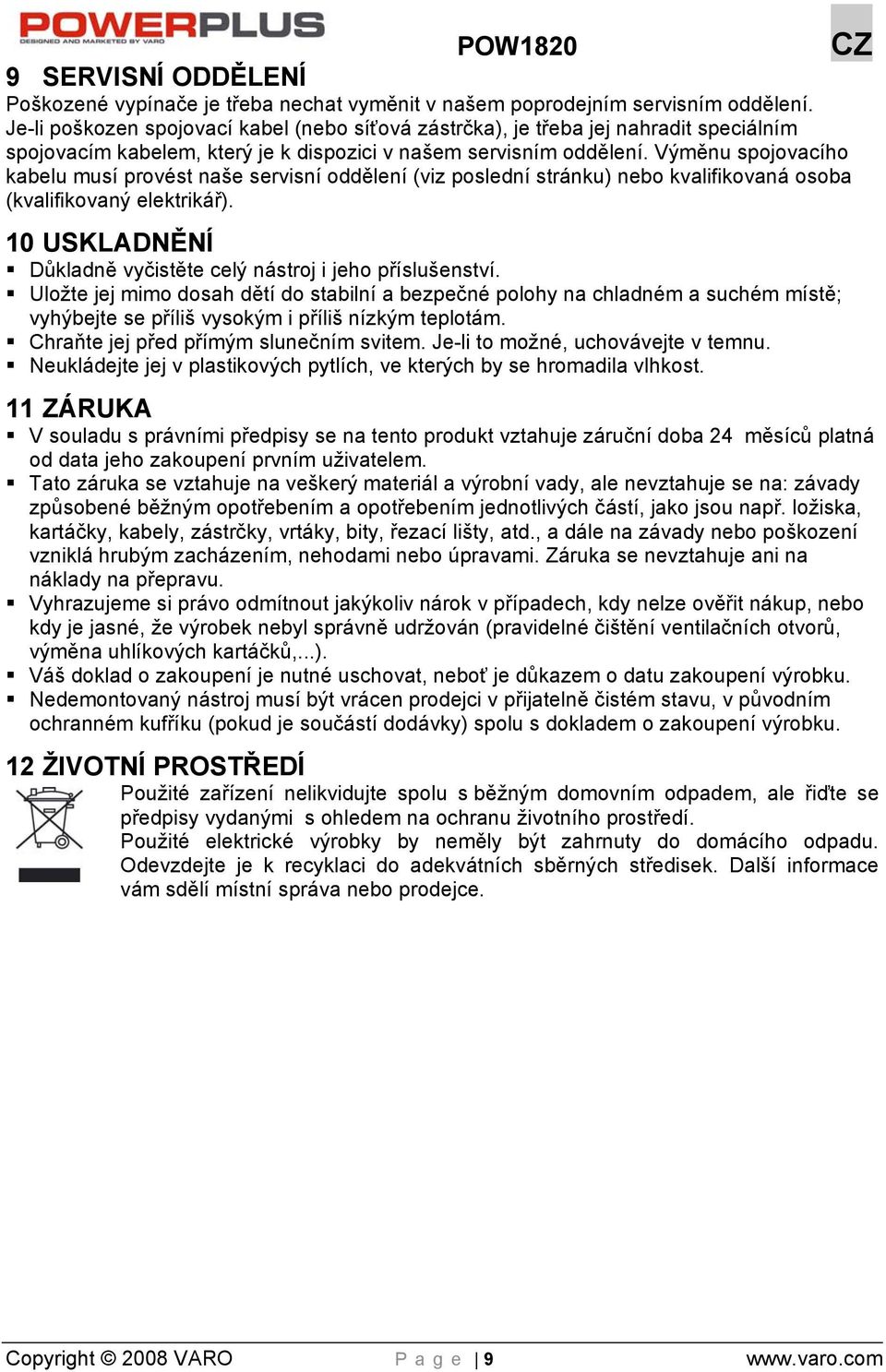 Výměnu spojovacího kabelu musí provést naše servisní oddělení (viz poslední stránku) nebo kvalifikovaná osoba (kvalifikovaný elektrikář).