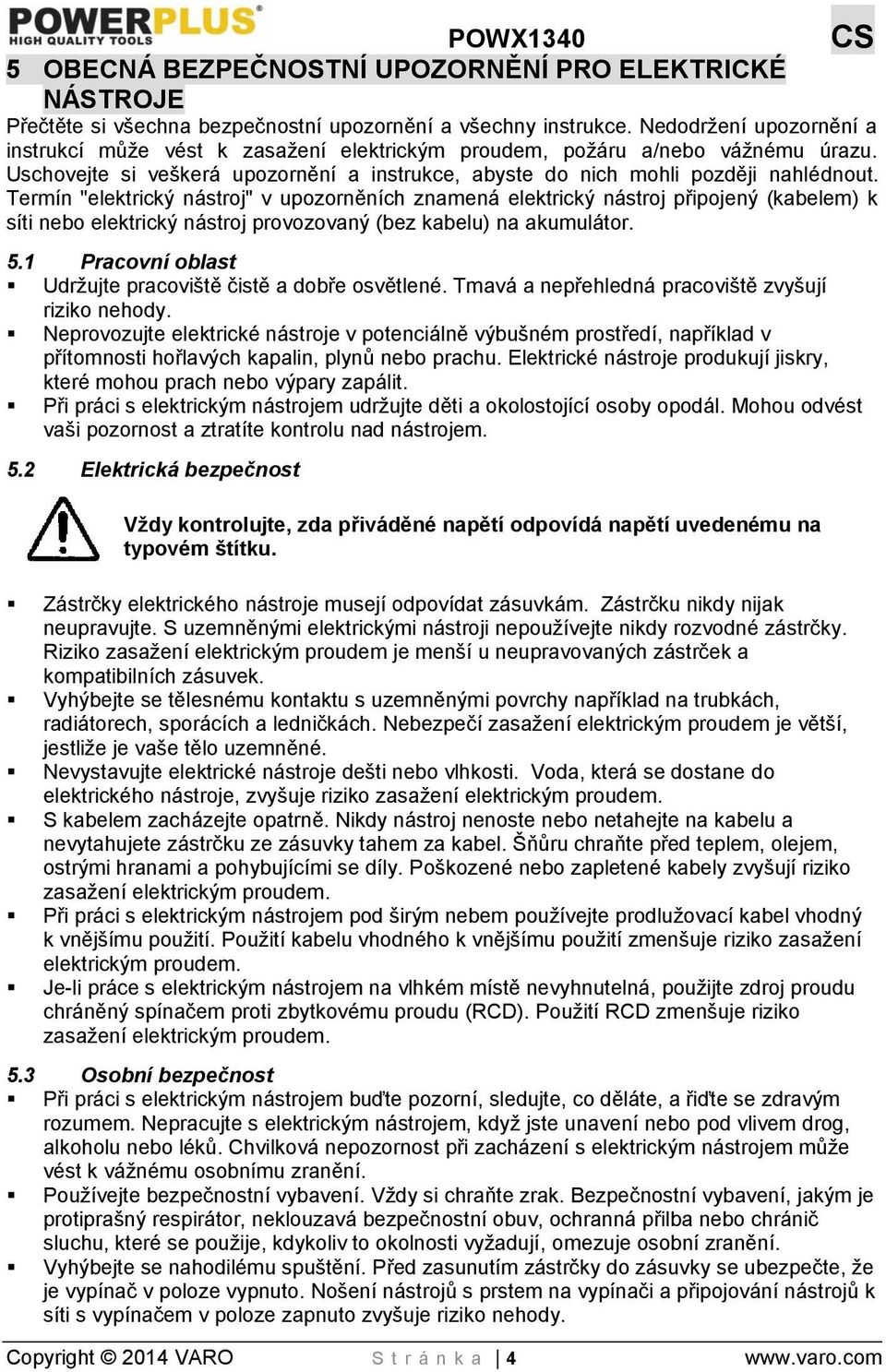 Termín "elektrický nástroj" v upozorněních znamená elektrický nástroj připojený (kabelem) k síti nebo elektrický nástroj provozovaný (bez kabelu) na akumulátor. 5.