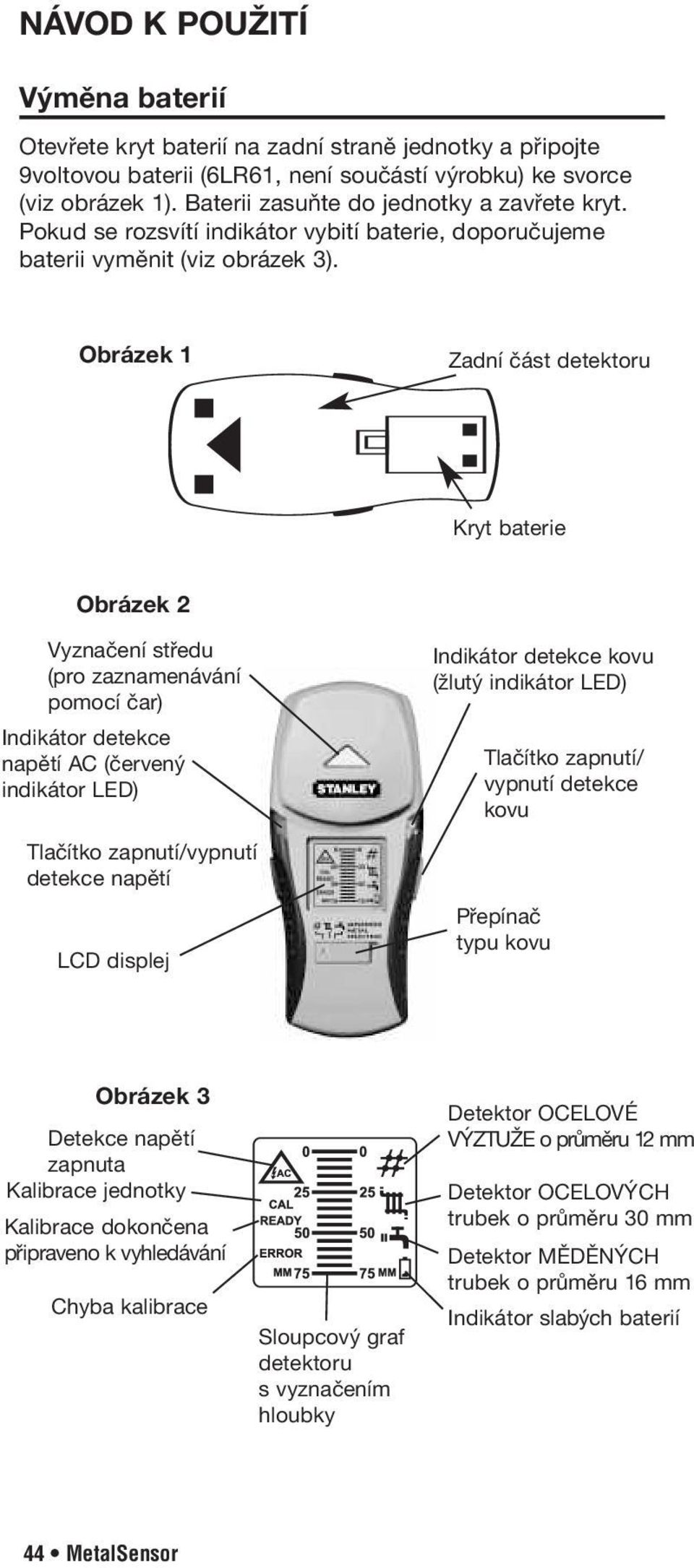 Obrázek 1 Zadní část detektoru Kryt baterie Obrázek 2 Vyznačení středu (pro zaznamenávání pomocí čar) ndikátor detekce napětí AC (červený indikátor LED) Tlačítko zapnutí/vypnutí detekce napětí LCD