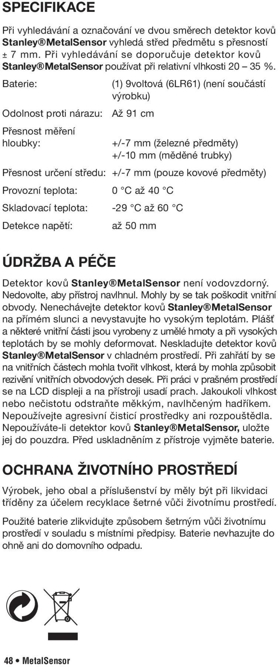 Baterie: (1) 9voltová (6LR61) (není součástí výrobku) Odolnost proti nárazu: Až 91 cm Přesnost měření hloubky: +/-7 mm (železné předměty) +/-10 mm (měděné trubky) Přesnost určení středu: +/-7 mm